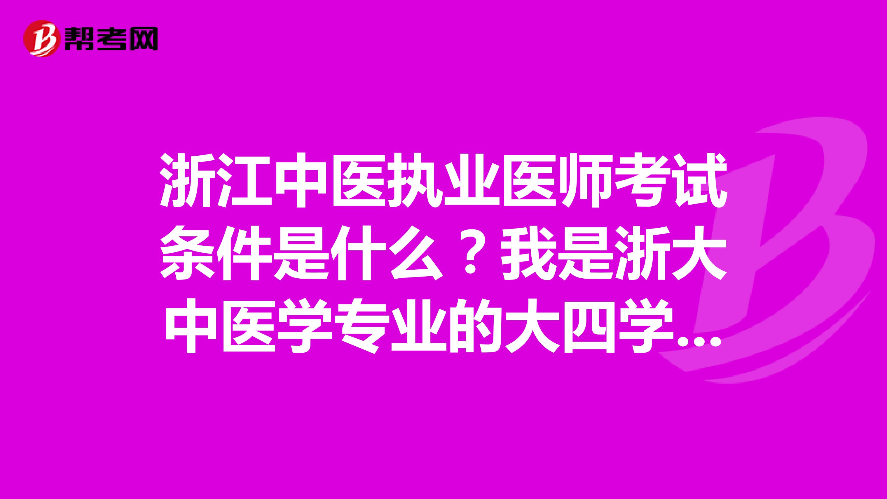 浙江中医执业医师考试条件是什么？我是浙大中医学专业的大四学生，想了解一下