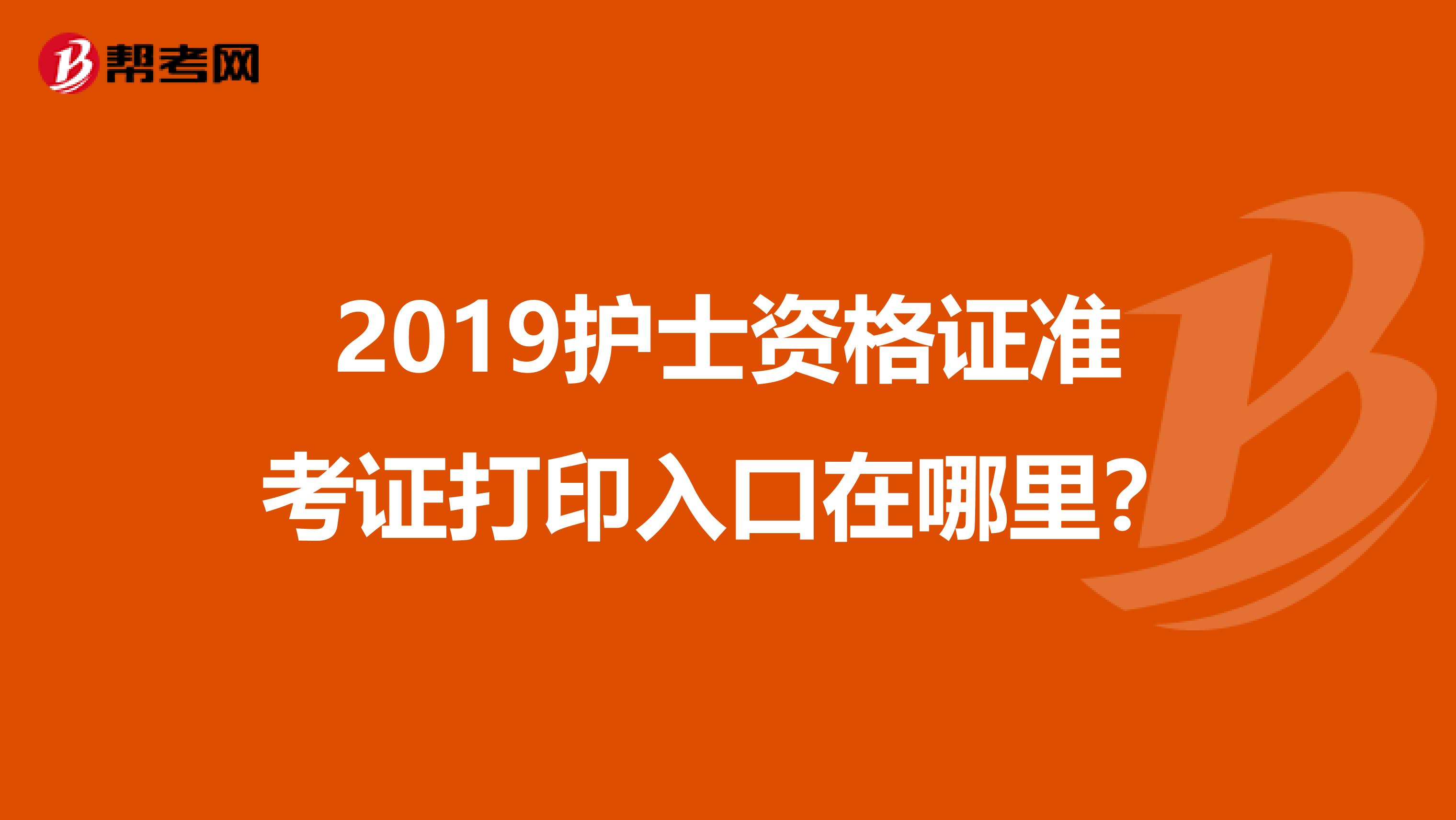 2019护士资格证准考证打印入口在哪里？