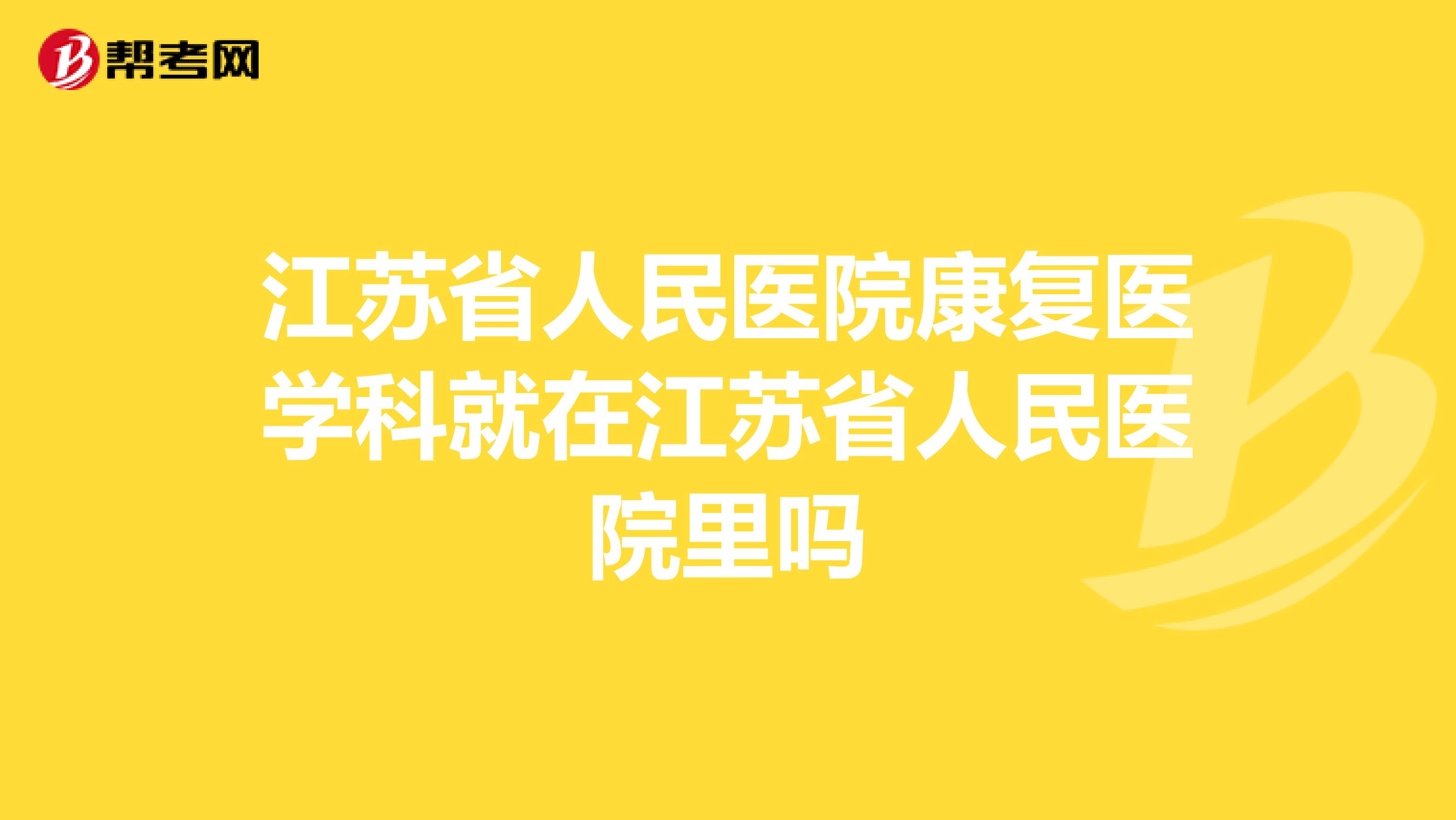 江苏省人民医院康复医学科就在江苏省人民医院里吗