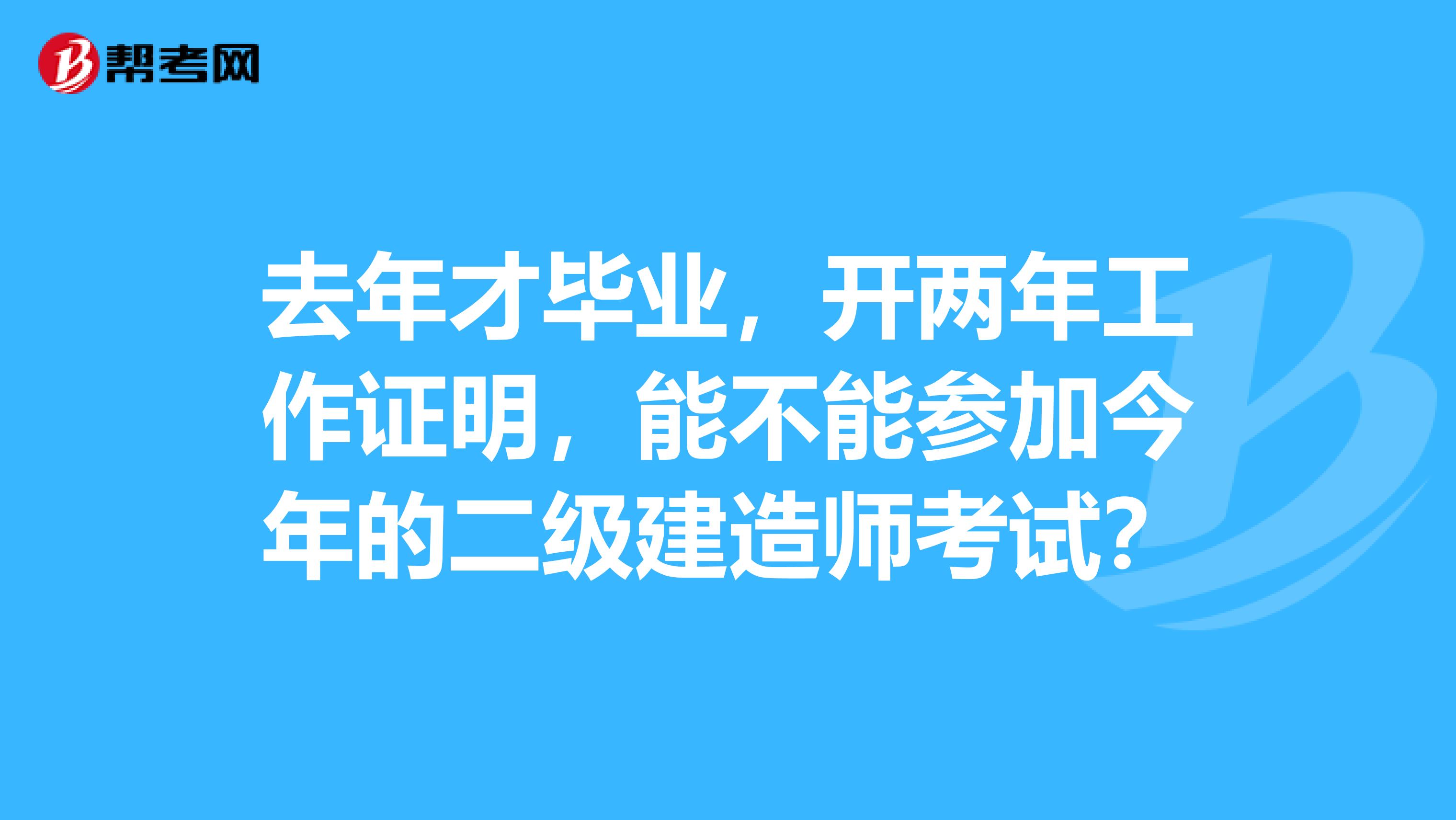 去年才毕业，开两年工作证明，能不能参加今年的二级建造师考试？