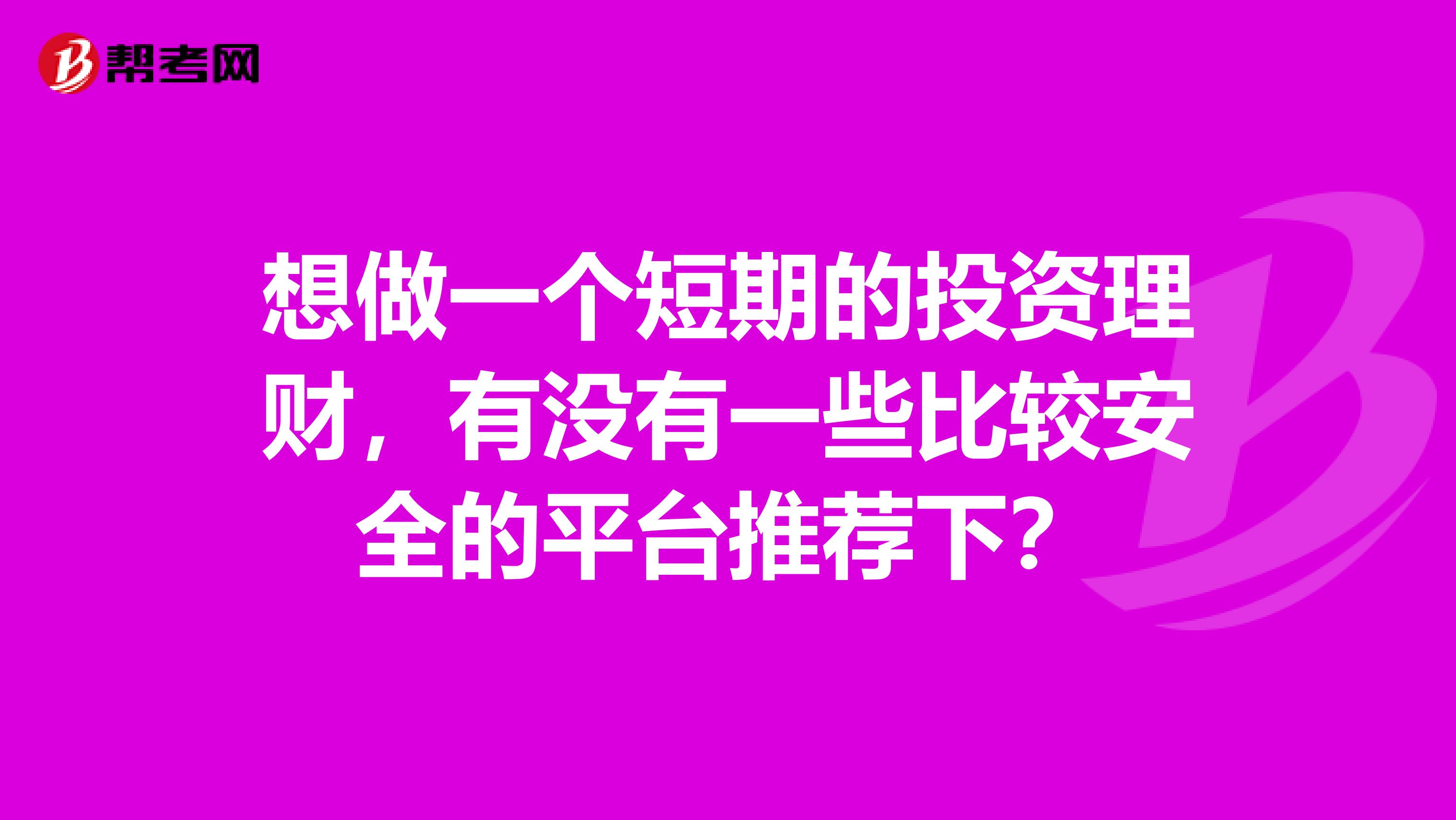 想做一个短期的投资理财,有没有一些比较安全的平台推荐下?