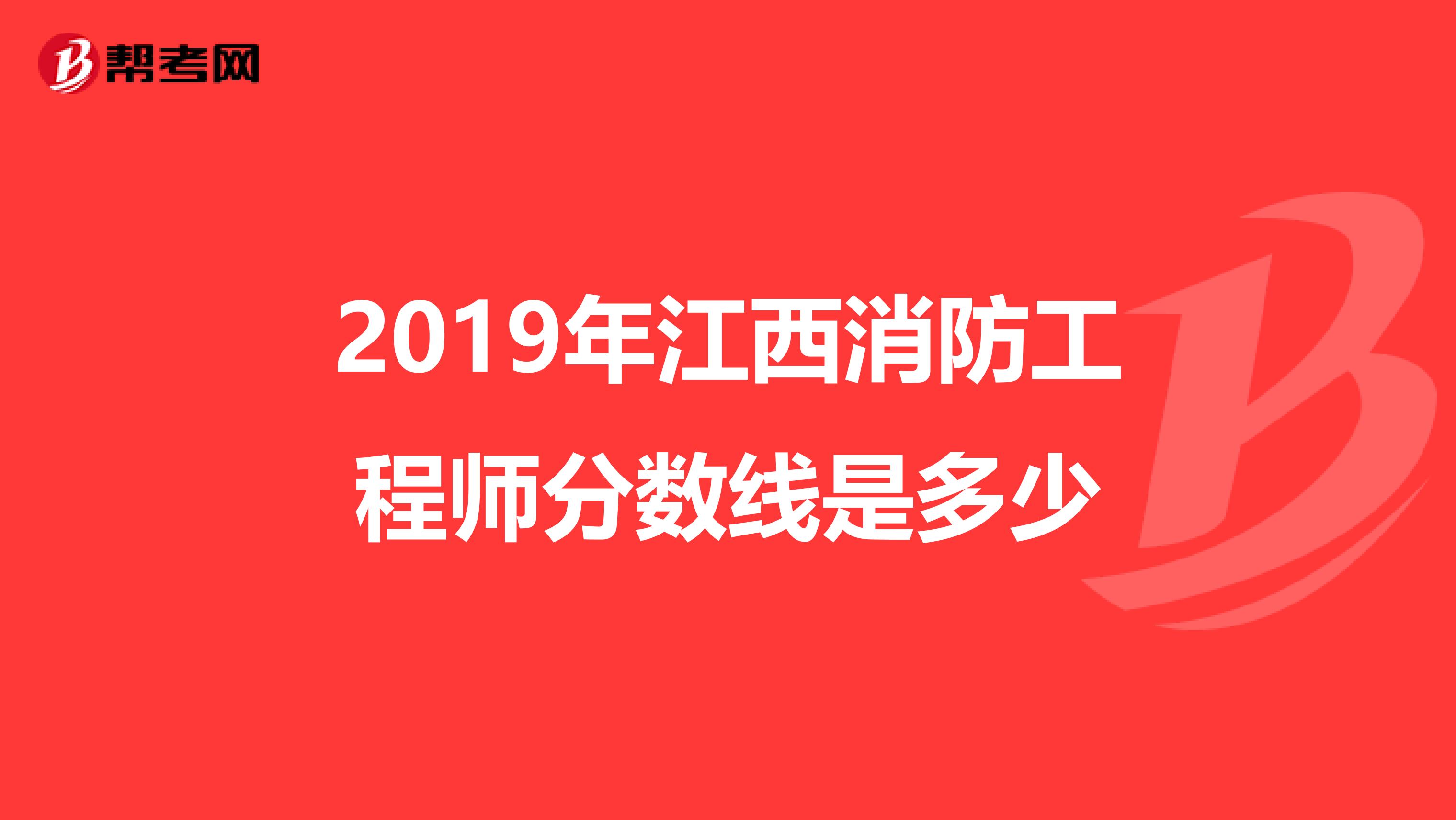 2019年江西消防工程师分数线是多少