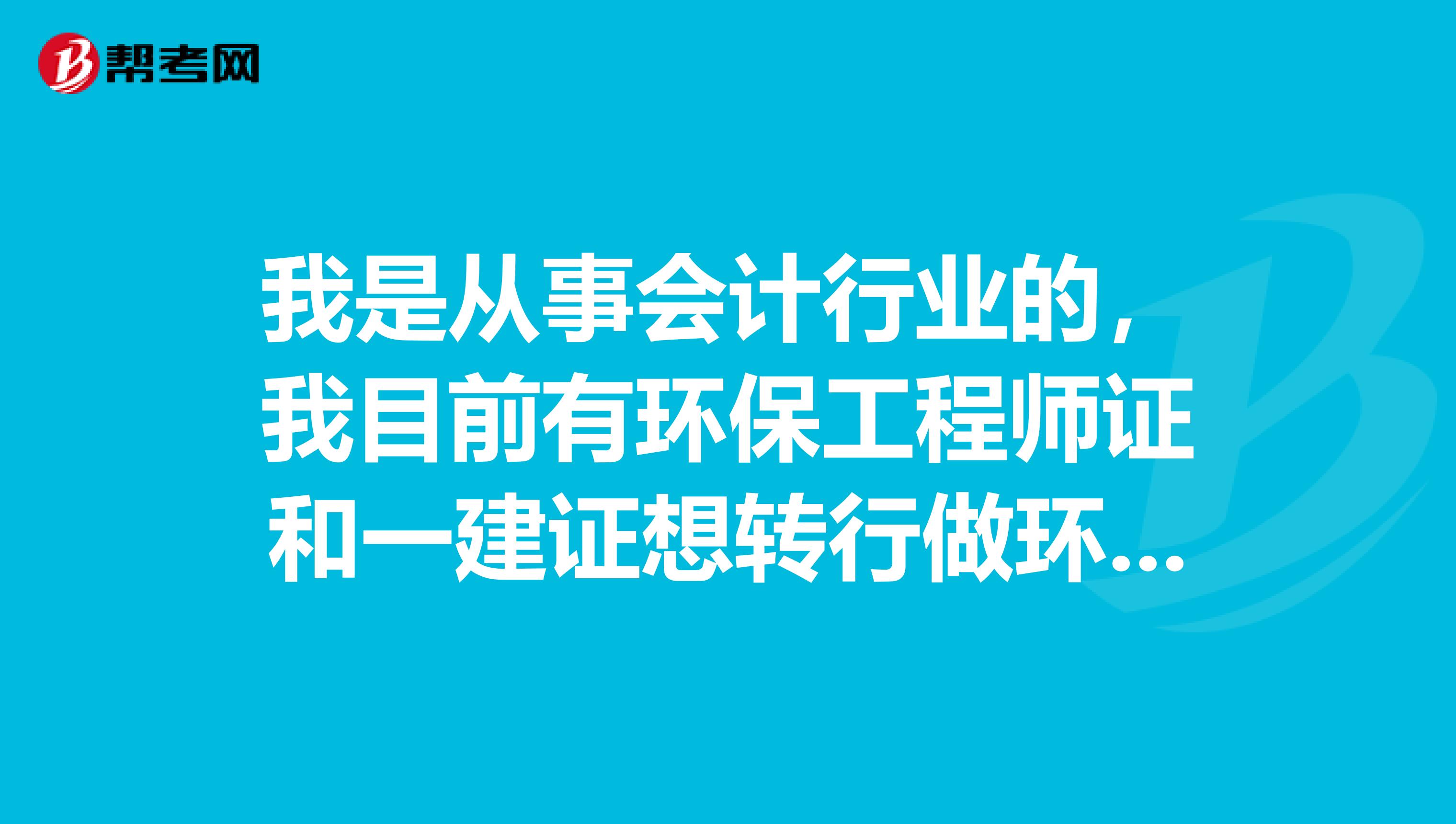 我是从事会计行业的,我目前有环保工程师证和一建证想转行做环保工程方案设计或者施工,哪个方向好有前途?