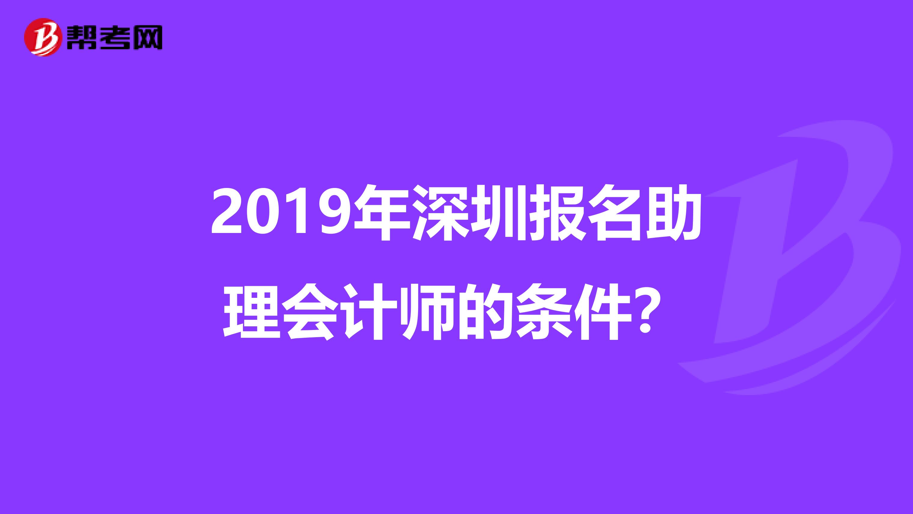 2019年深圳报名助理会计师的条件？