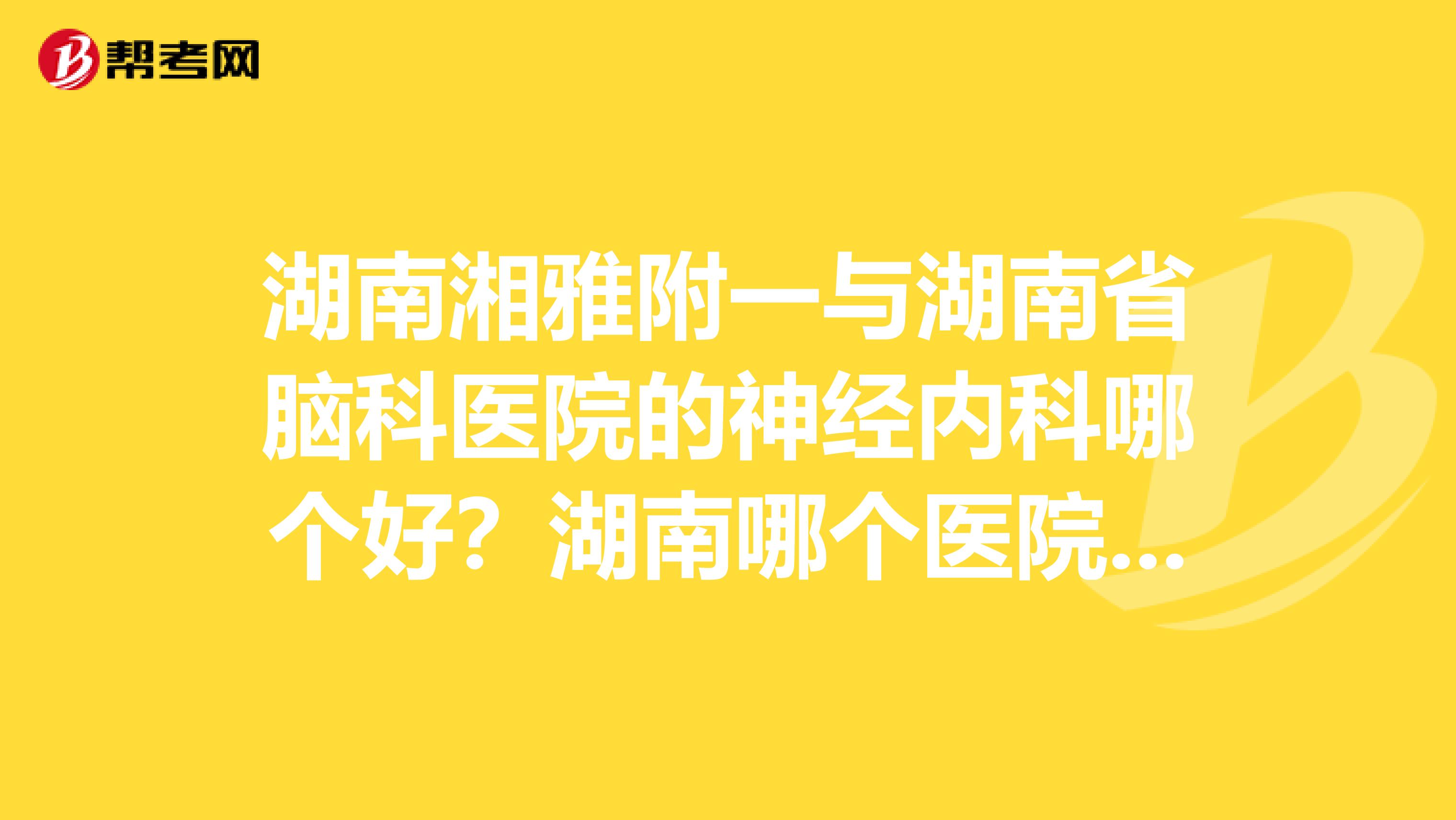 湖南湘雅附一与湖南省脑科医院的神经内科哪个好?湖南哪个医院的神经内科最好?