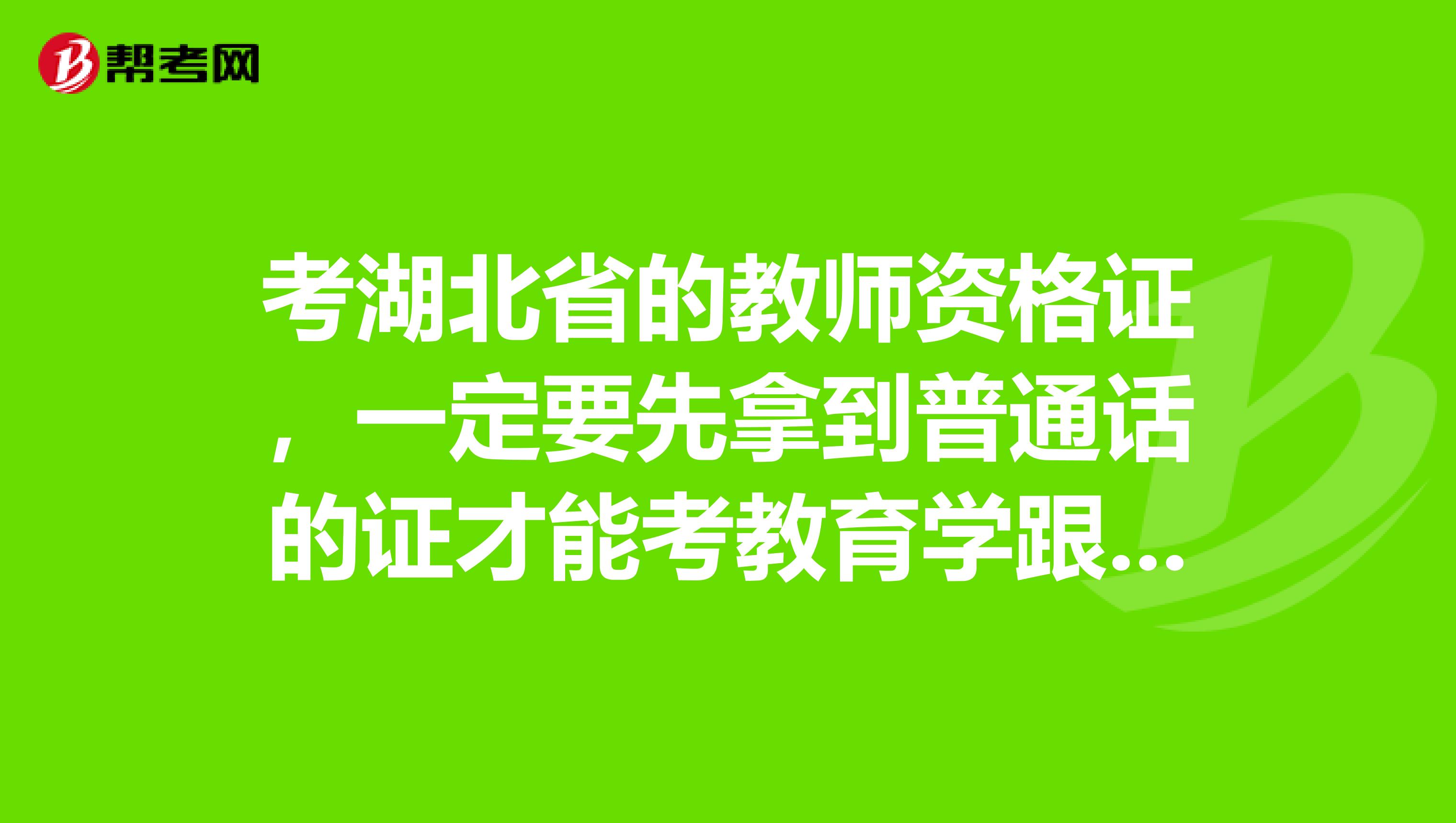考湖北省的教師資格證，一定要先拿到普通話的證才能考教育學跟心理學嗎？