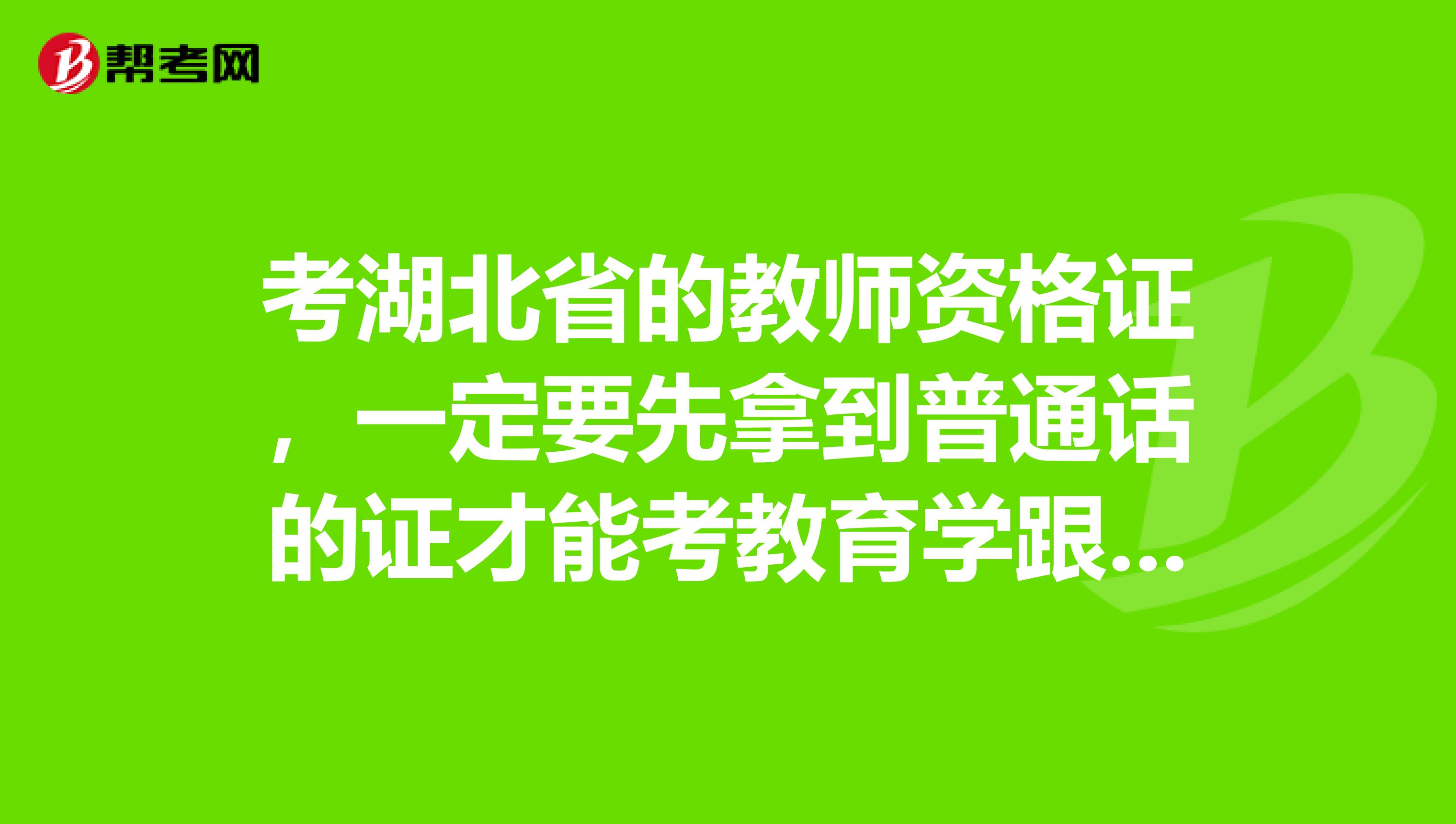 考湖北省的教师资格证，一定要先拿到普通话的证才能考教育学跟心理学吗？