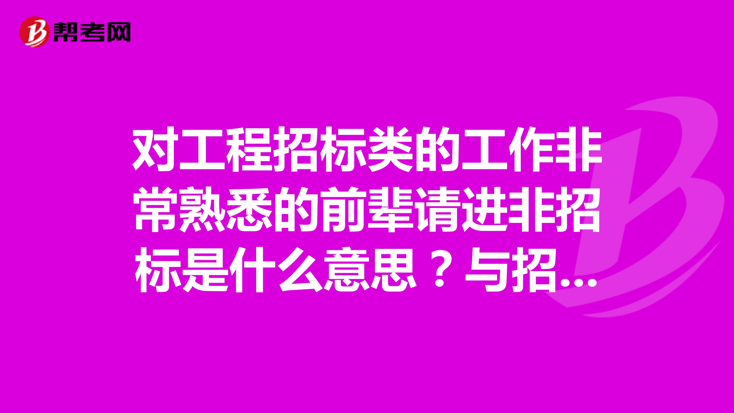 对工程招标类的工作非常熟悉的前辈请进非招标是什么意思?与招标有什么区别?一个工程假如是招标的,有没