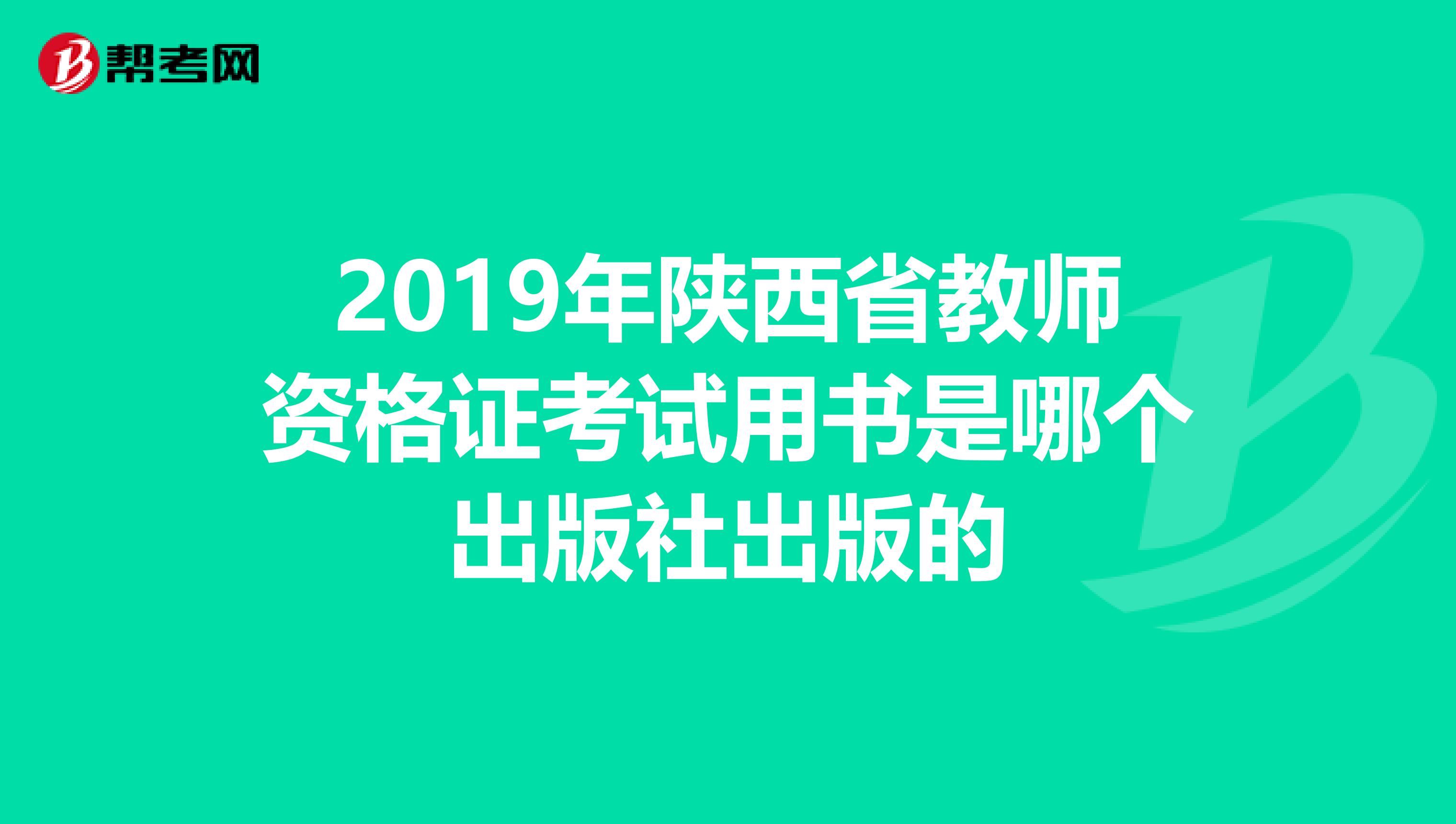 2019年陕西省教师资格证考试用书是哪个出版社出版的