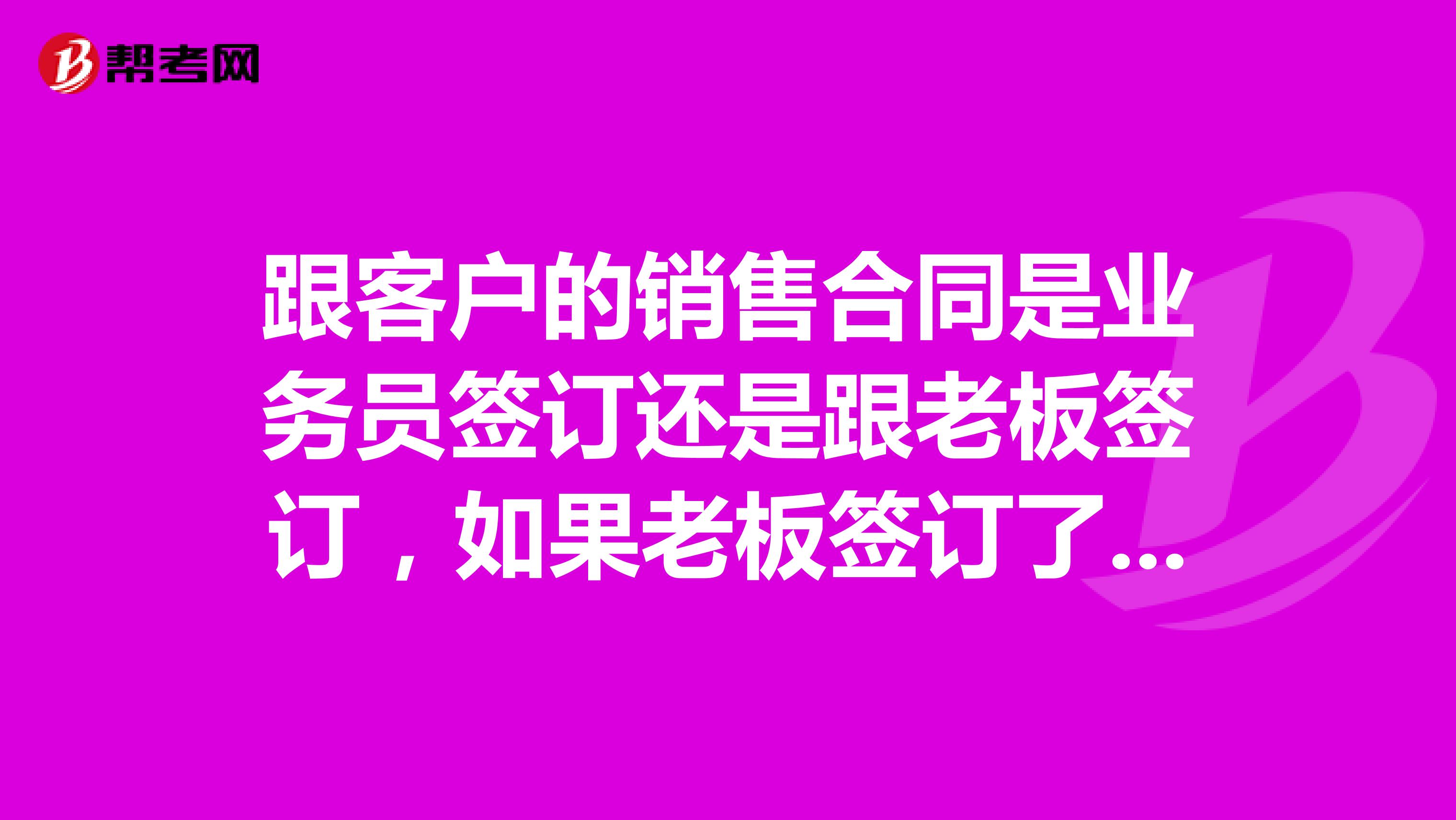 跟客户的销售合同是业务员签订还是跟老板签订，如果老板签订了怎么证明这个客户是业务员的？
