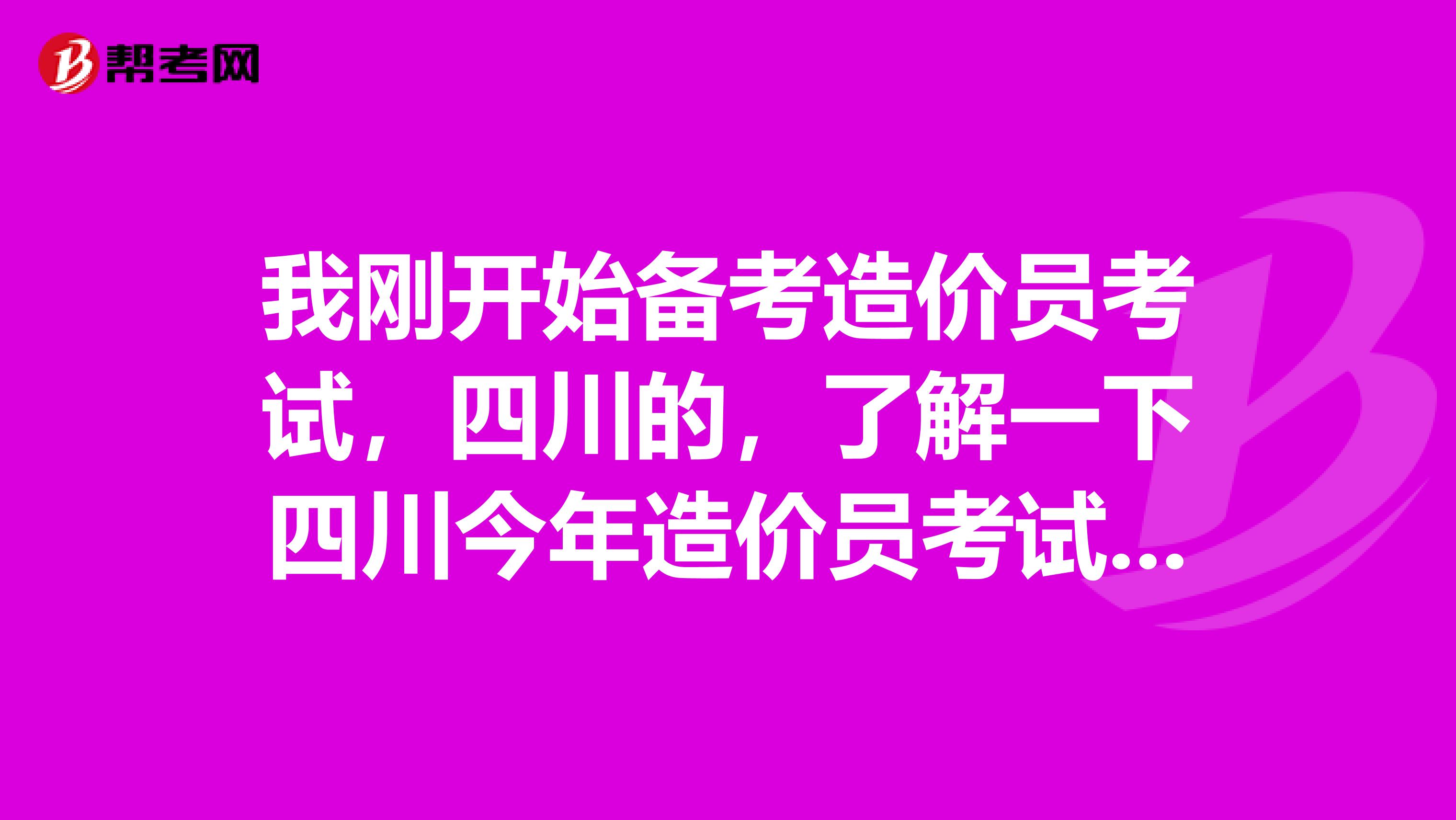 我刚开始备考造价员考试,四川的,了解一下四川今年造价员考试大纲在哪里可以看到
