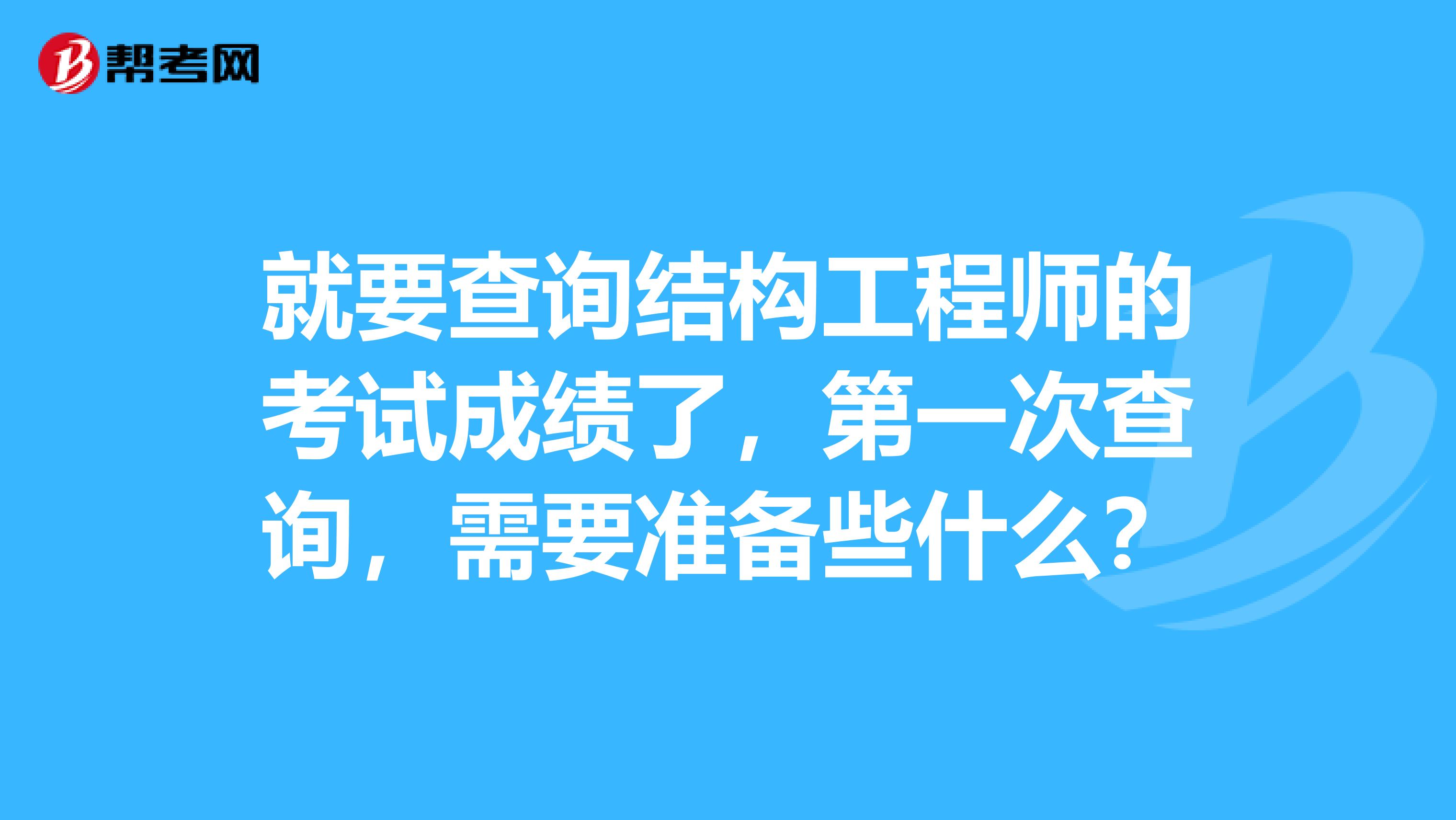 就要查询结构工程师的考试成绩了，第一次查询，需要准备些什么？