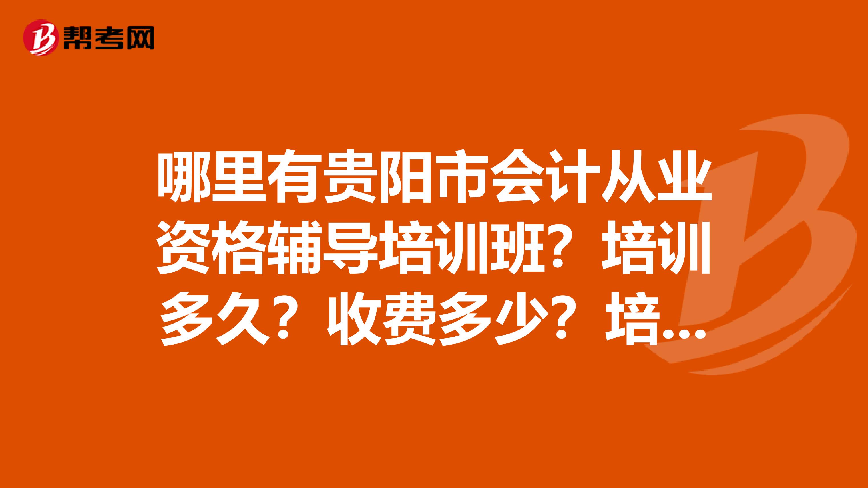 哪里有贵阳市会计从业资格辅导培训班?培训多久?收费多少?培训哪些科目?