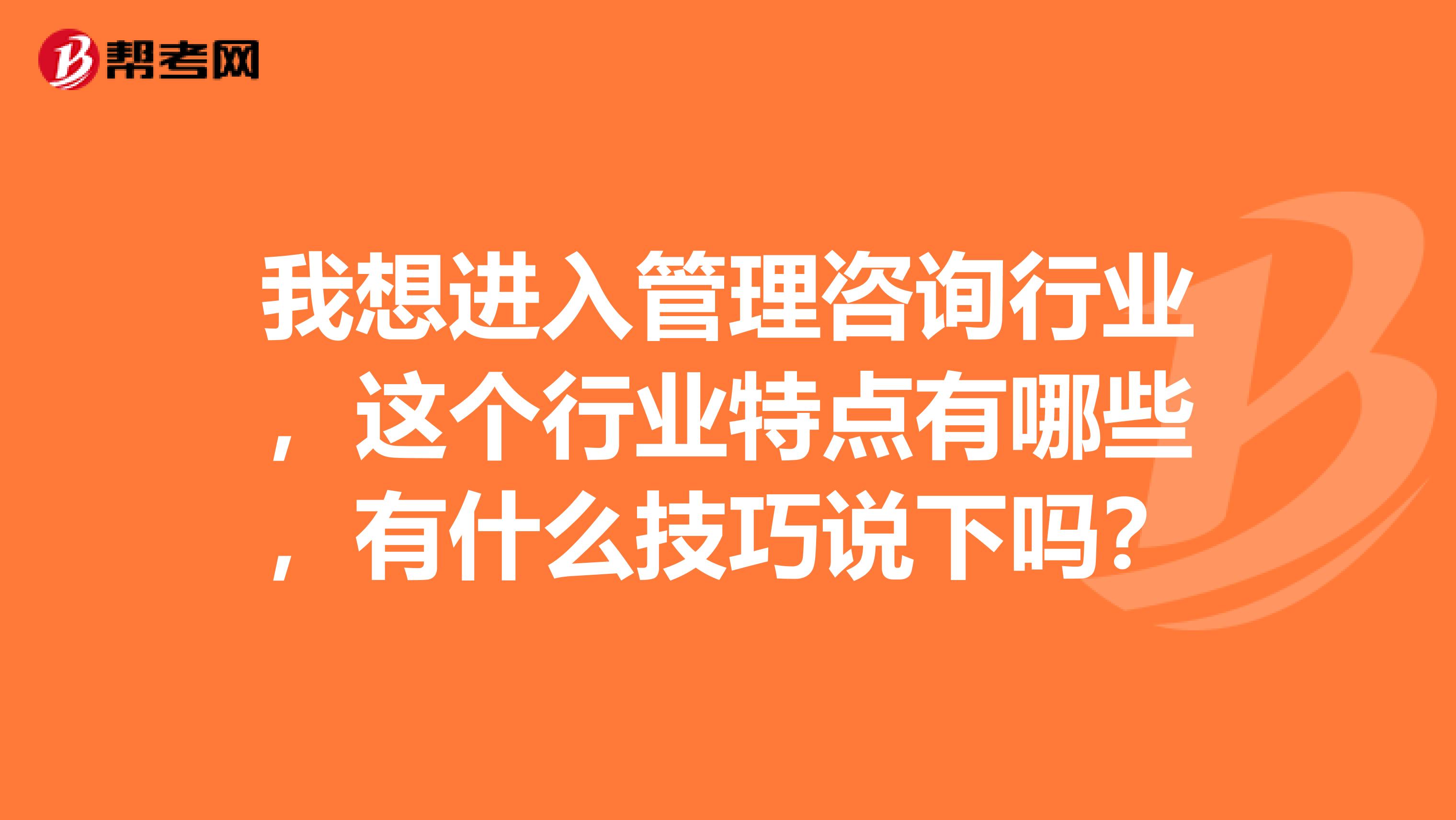 我想进入管理咨询行业,这个行业特点有哪些,有什么技巧说下吗?