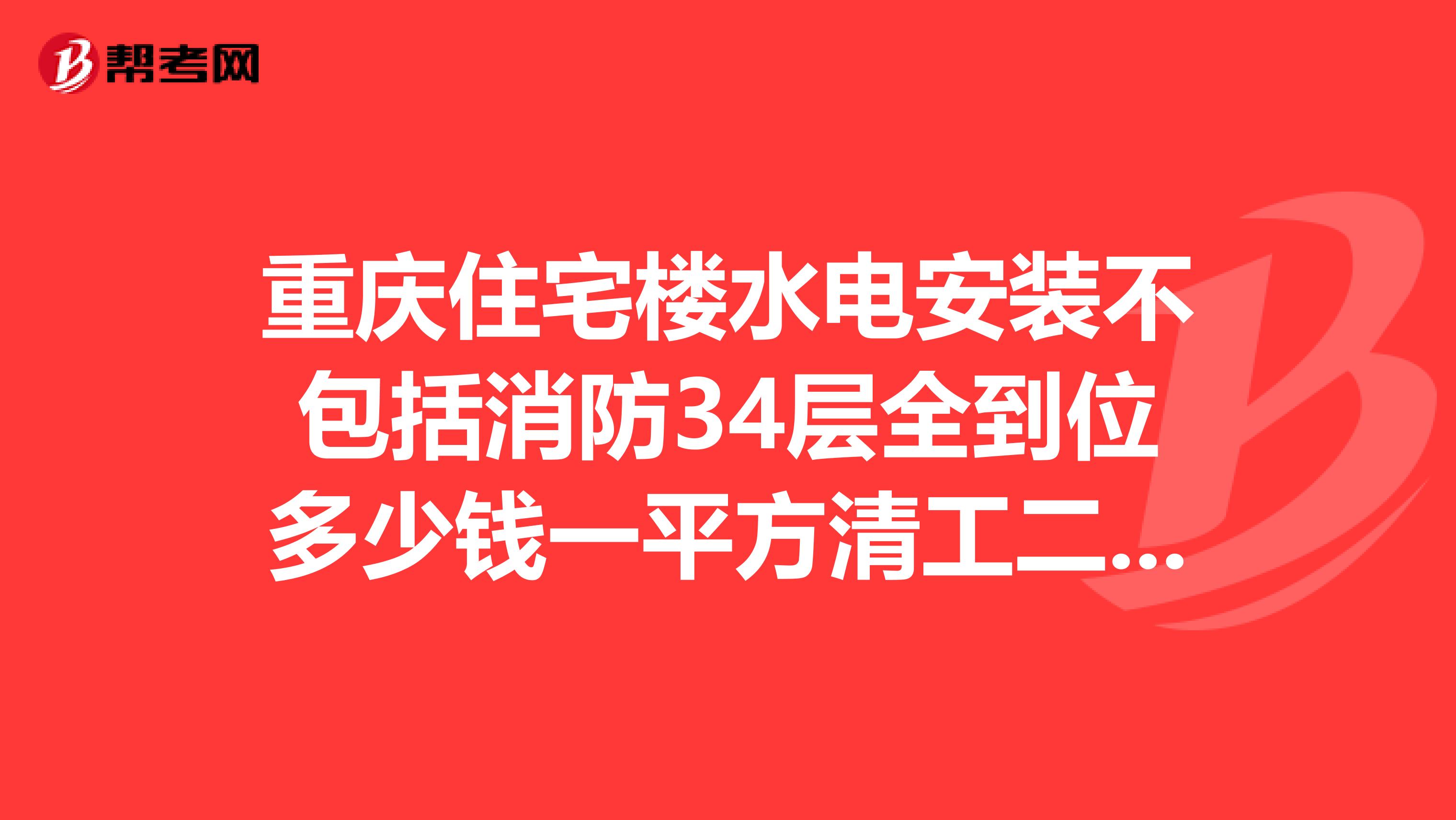 重庆住宅楼水电安装不包括消防34层全到位多少钱一平方清工二次预埋到后期又是多少，麻烦帮帮忙，谢谢