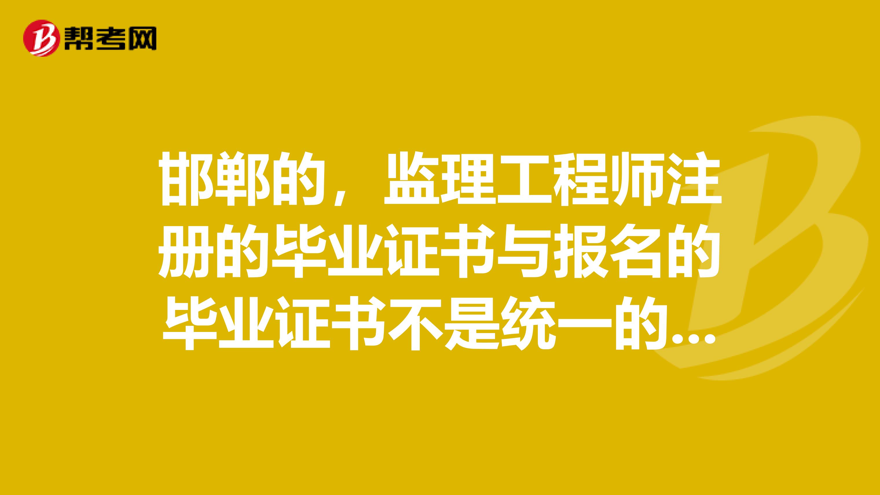 邯鄲的，監(jiān)理工程師注冊(cè)的畢業(yè)證書(shū)與報(bào)名的畢業(yè)證書(shū)不是統(tǒng)一的畢業(yè)證書(shū)，是否影響注冊(cè)？