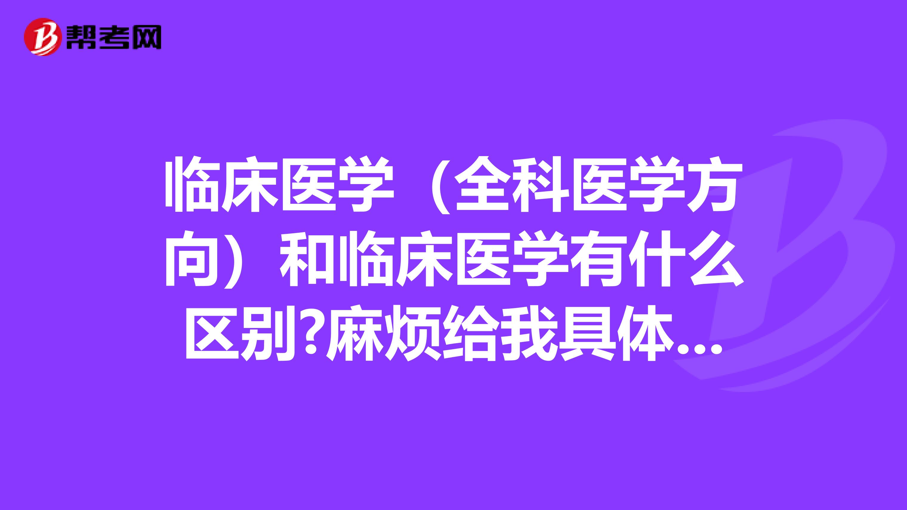 临床医学(全科医学方向)和临床医学有什么区别?麻烦给我具体的讲一下