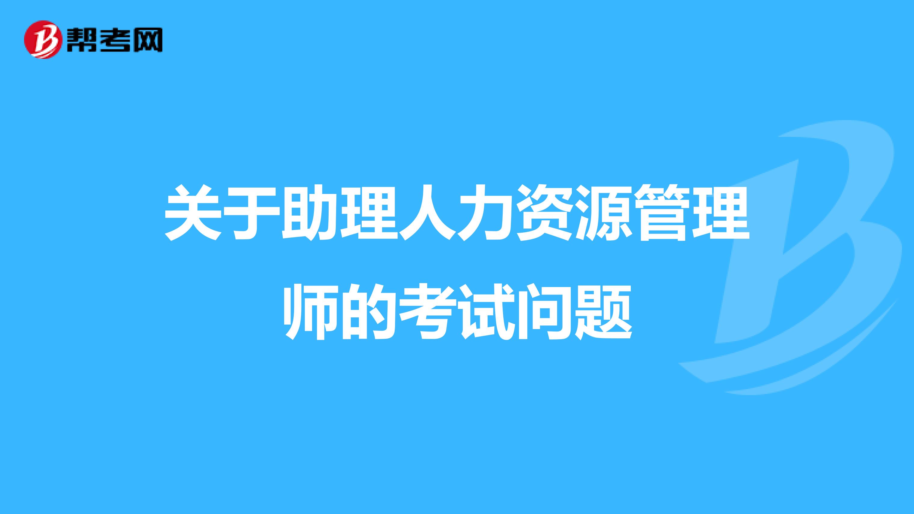 关于助理人力资源管理师的考试问题