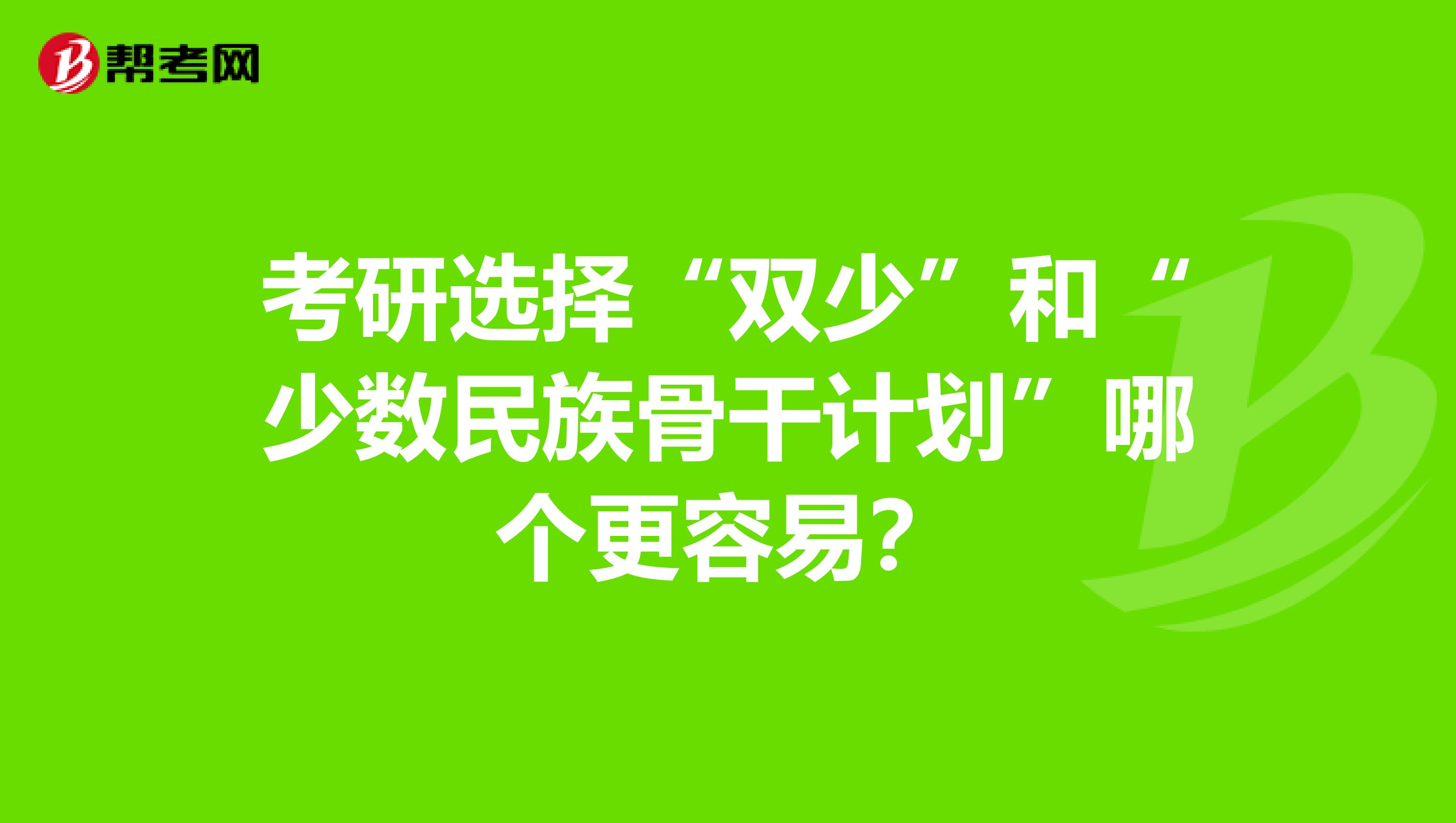 考研選擇“雙少”和“少數(shù)民族骨干計(jì)劃”哪個(gè)更容易?