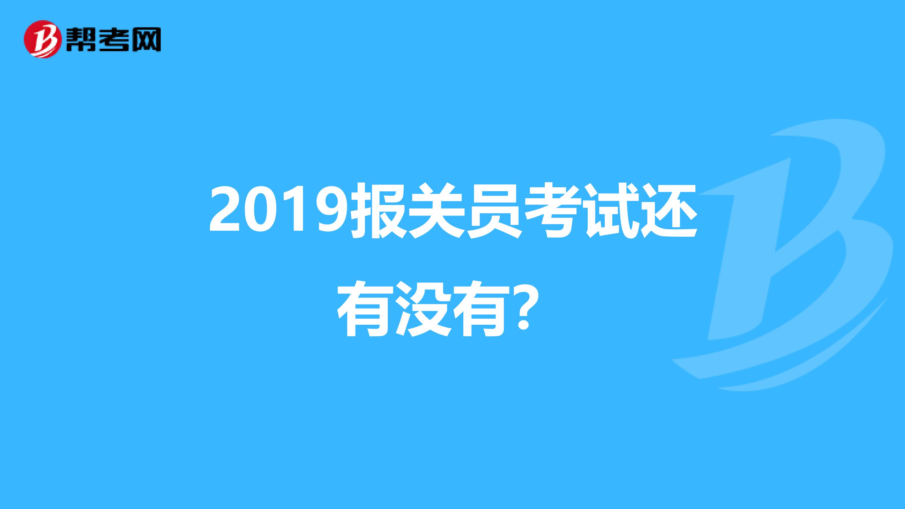2019报关员考试还有没有？