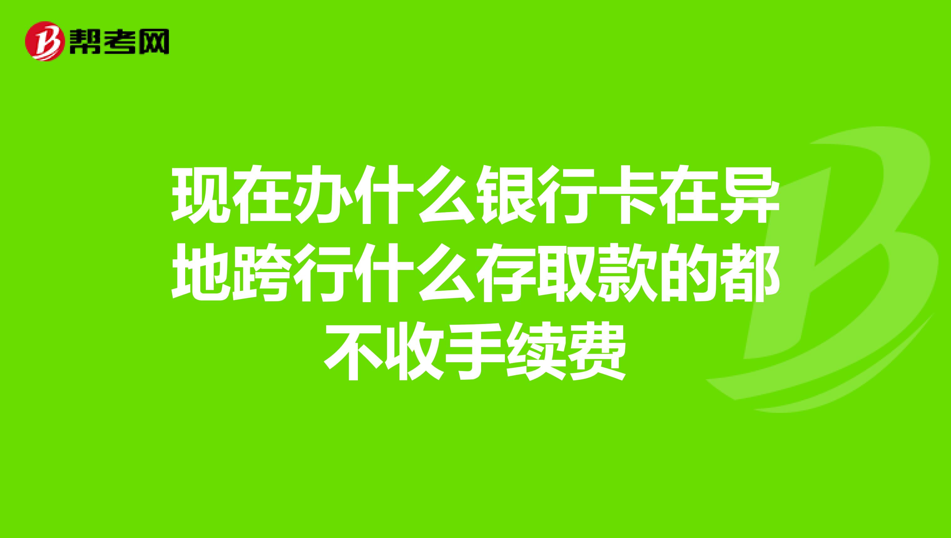 现在办什么银行卡在异地跨行什么存取款的都不收手续费