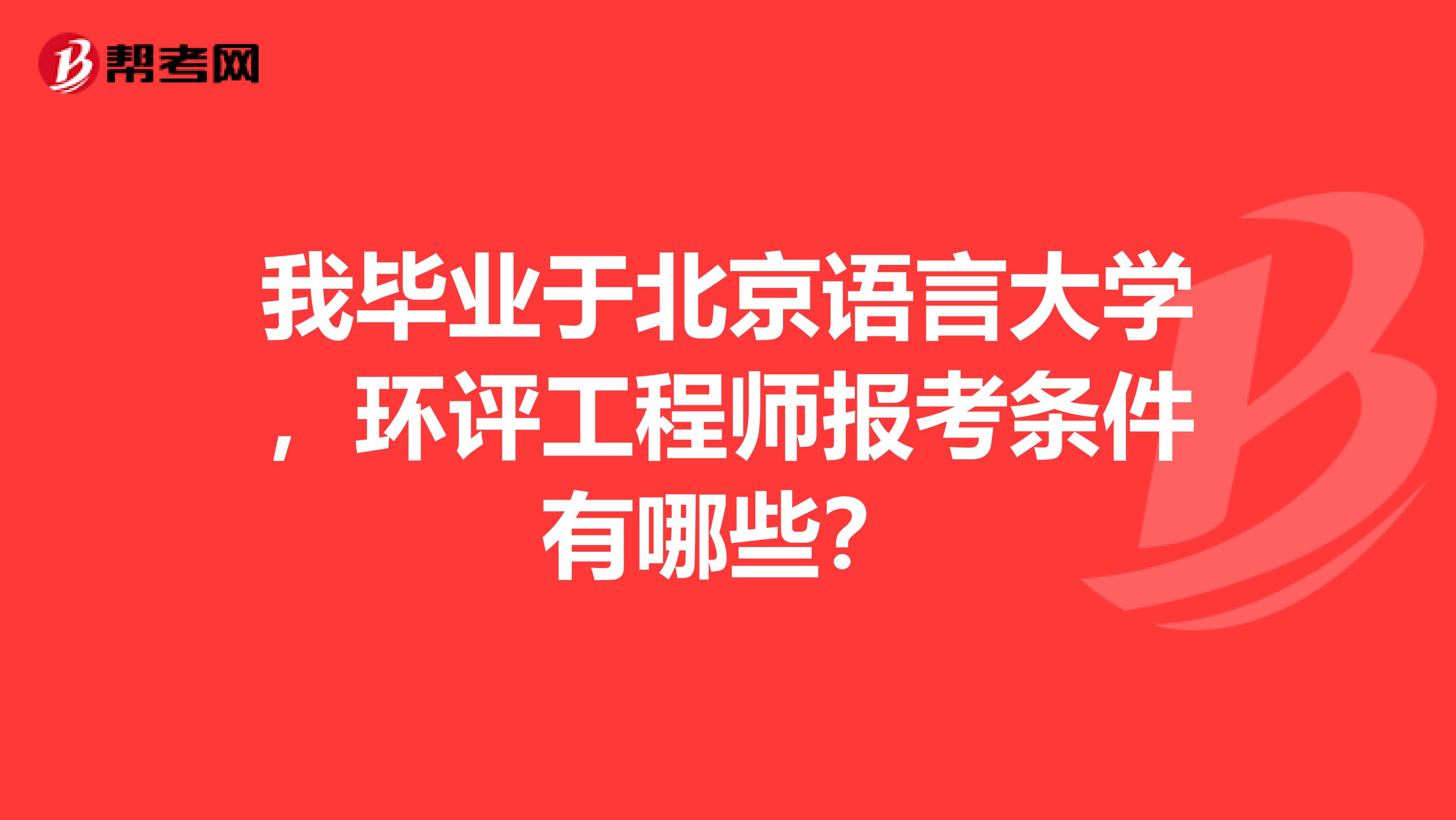 我毕业于北京语言大学,环评工程师报考条件有哪些?