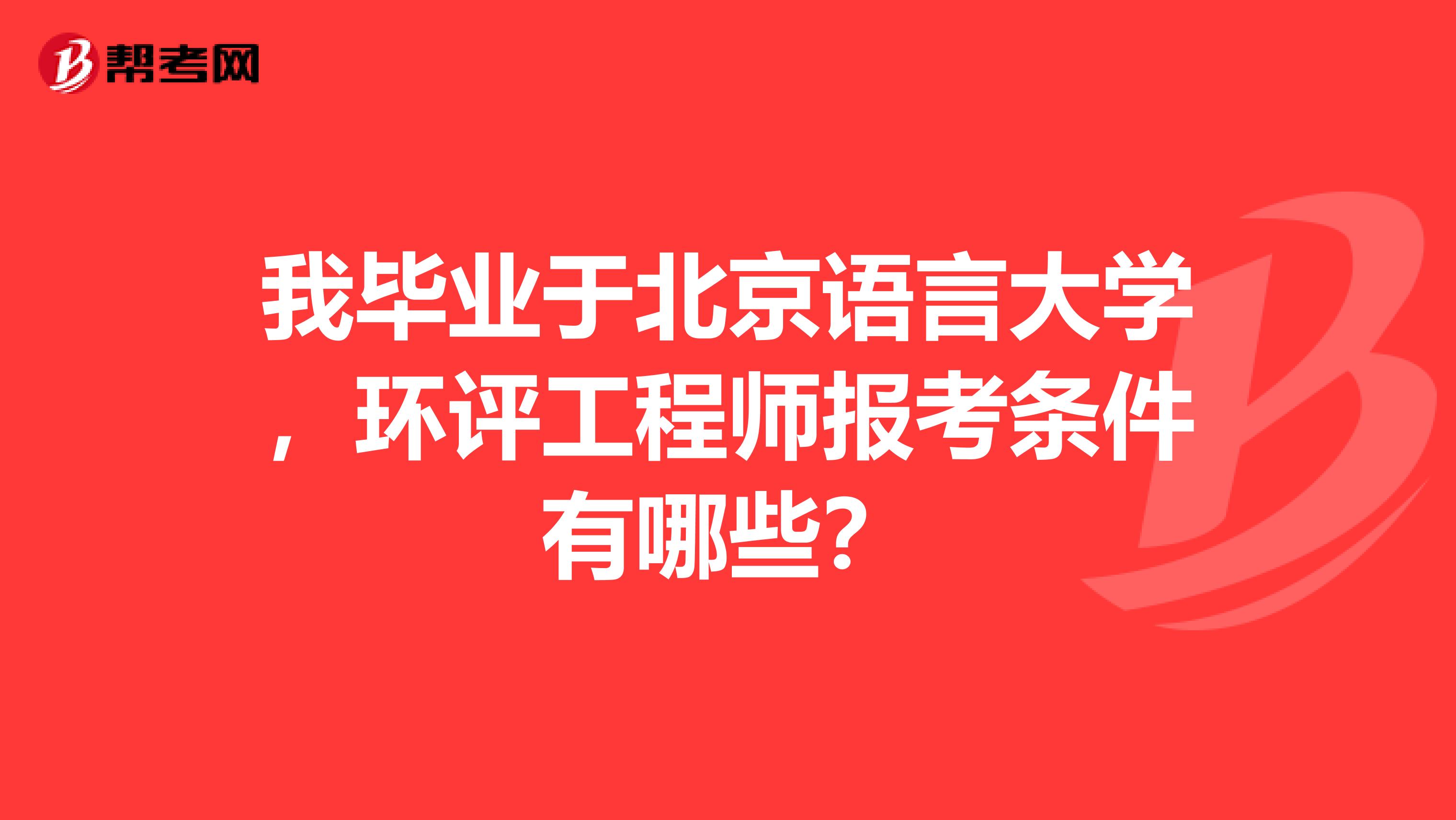 我毕业于北京语言大学，环评工程师报考条件有哪些？