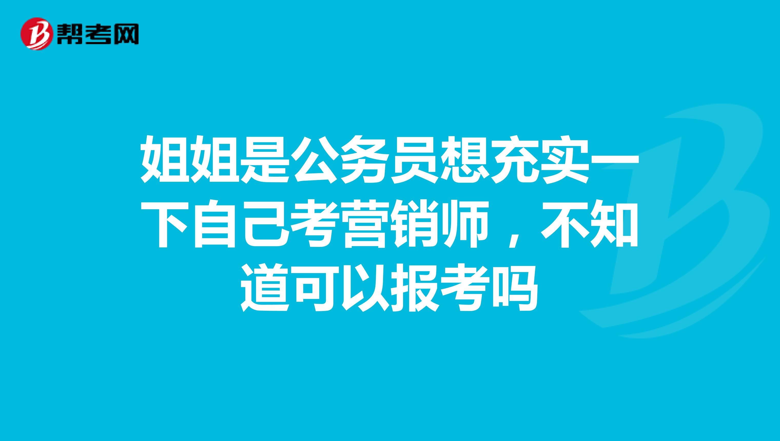 姐姐是公务员想充实一下自己考营销师，不知道可以报考吗