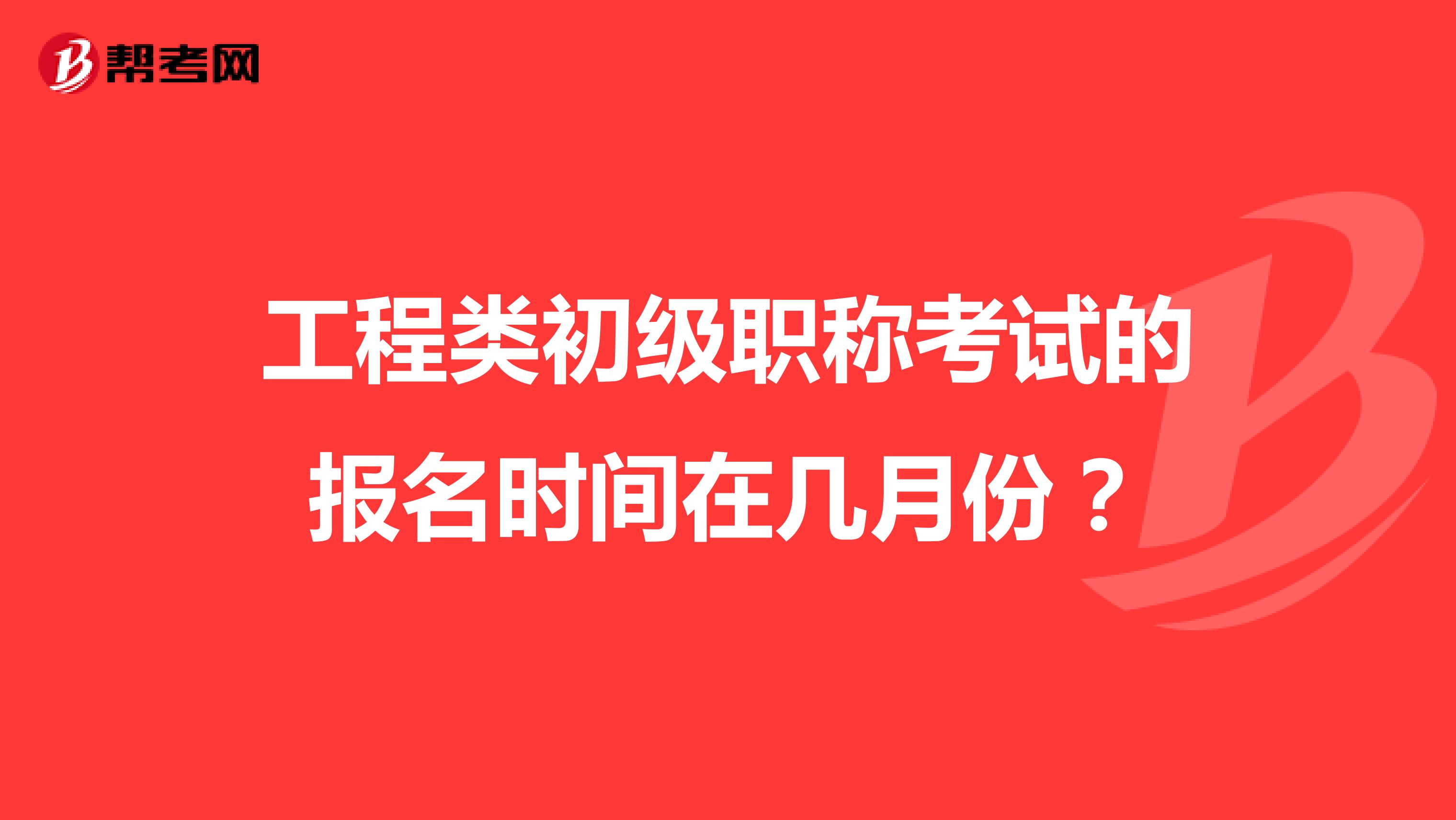 工程类初级职称考试的报名时间在几月份？