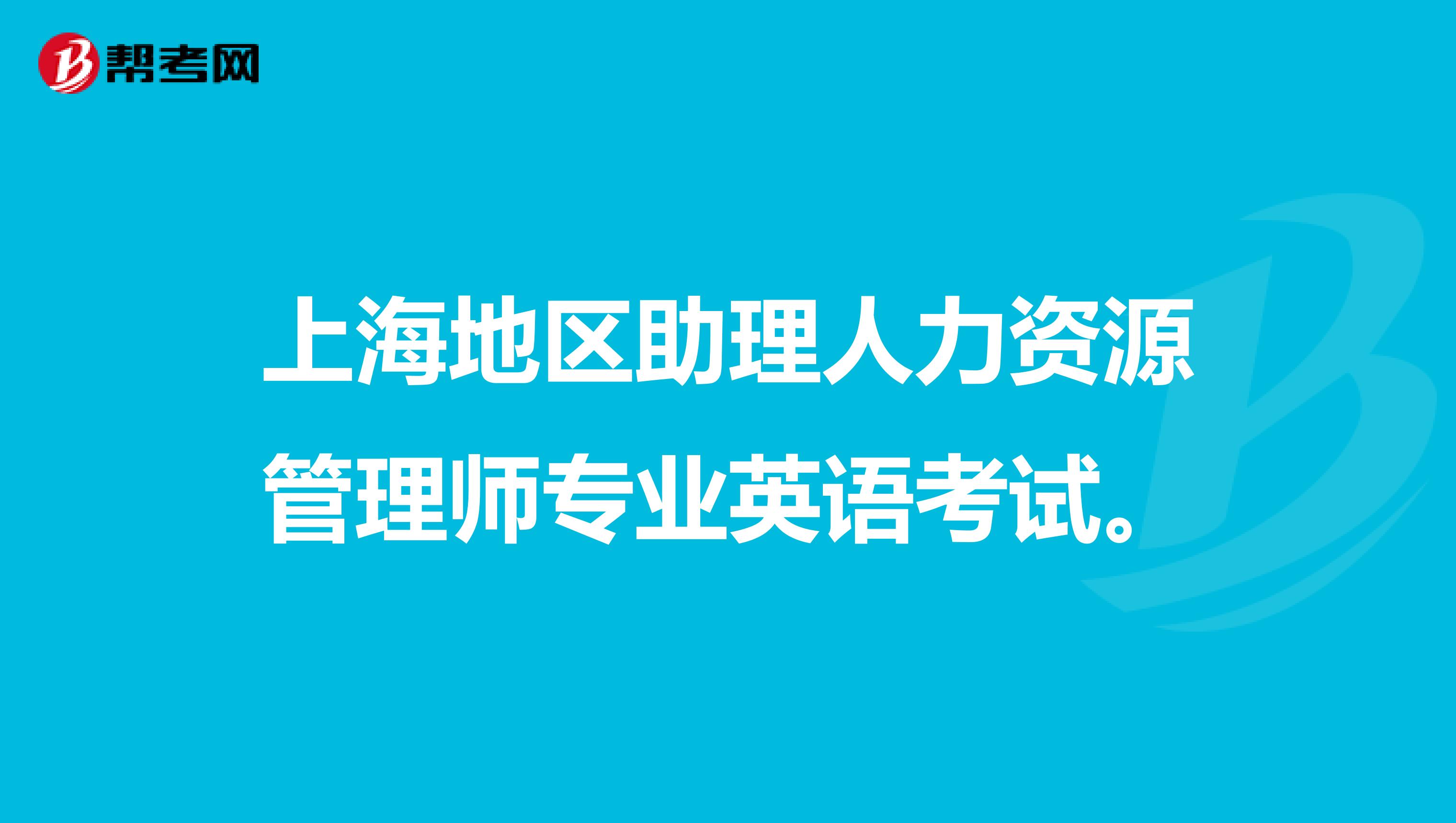 上海地区助理人力资源管理师专业英语考试。