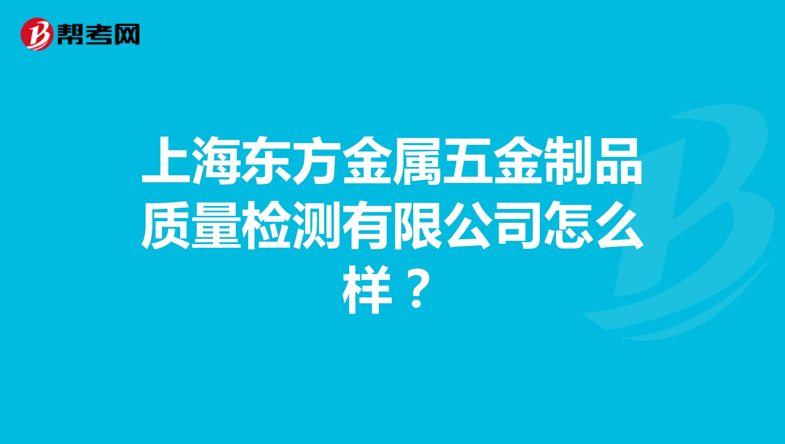 上海东方金属五金制品质量检测有限公司怎么样？