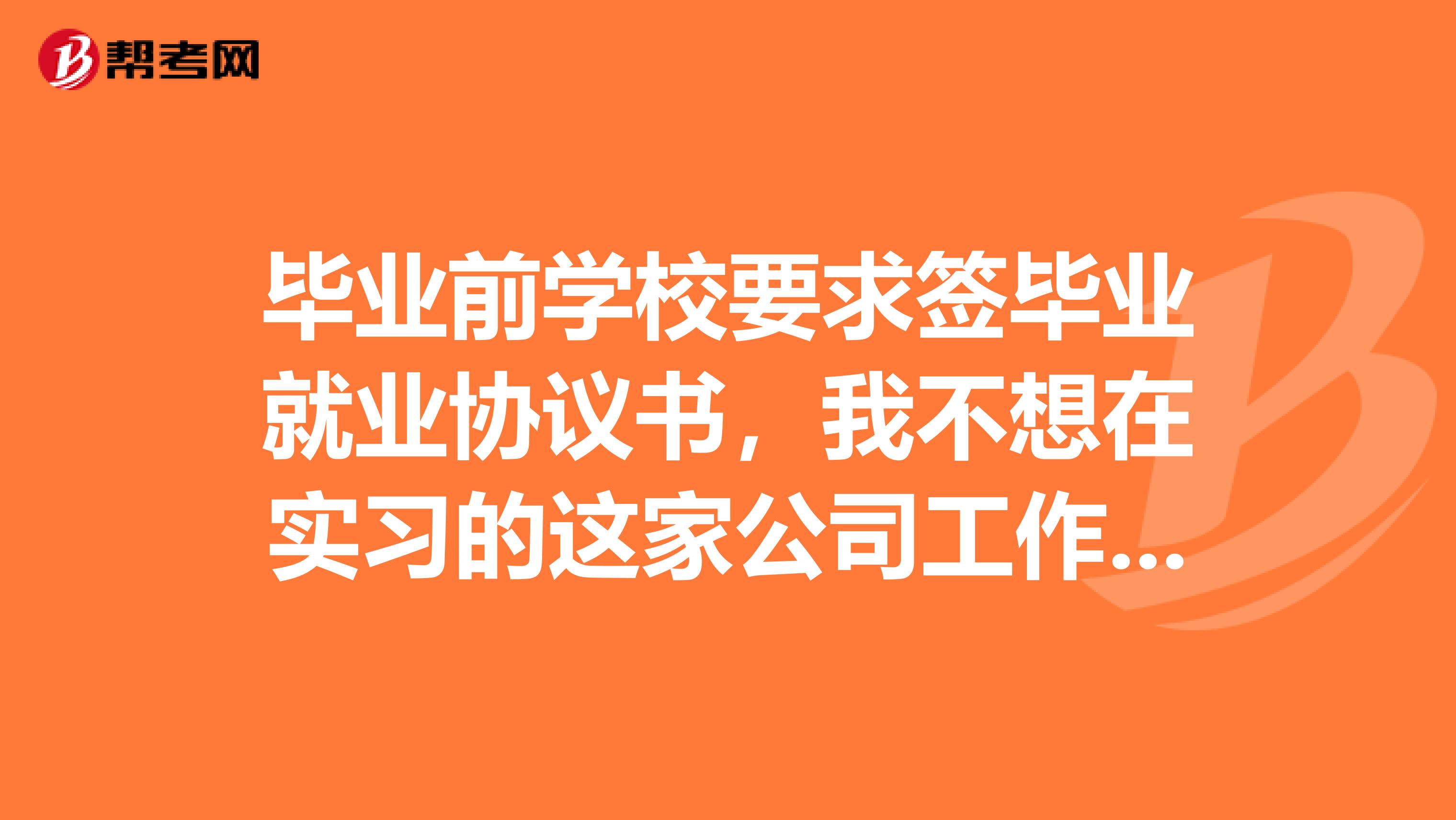 毕业前学校要求签毕业就业协议书,我不想在实习的这家公司工作,签了协议书可以辞职吗?还有,去找其他工贮spangt