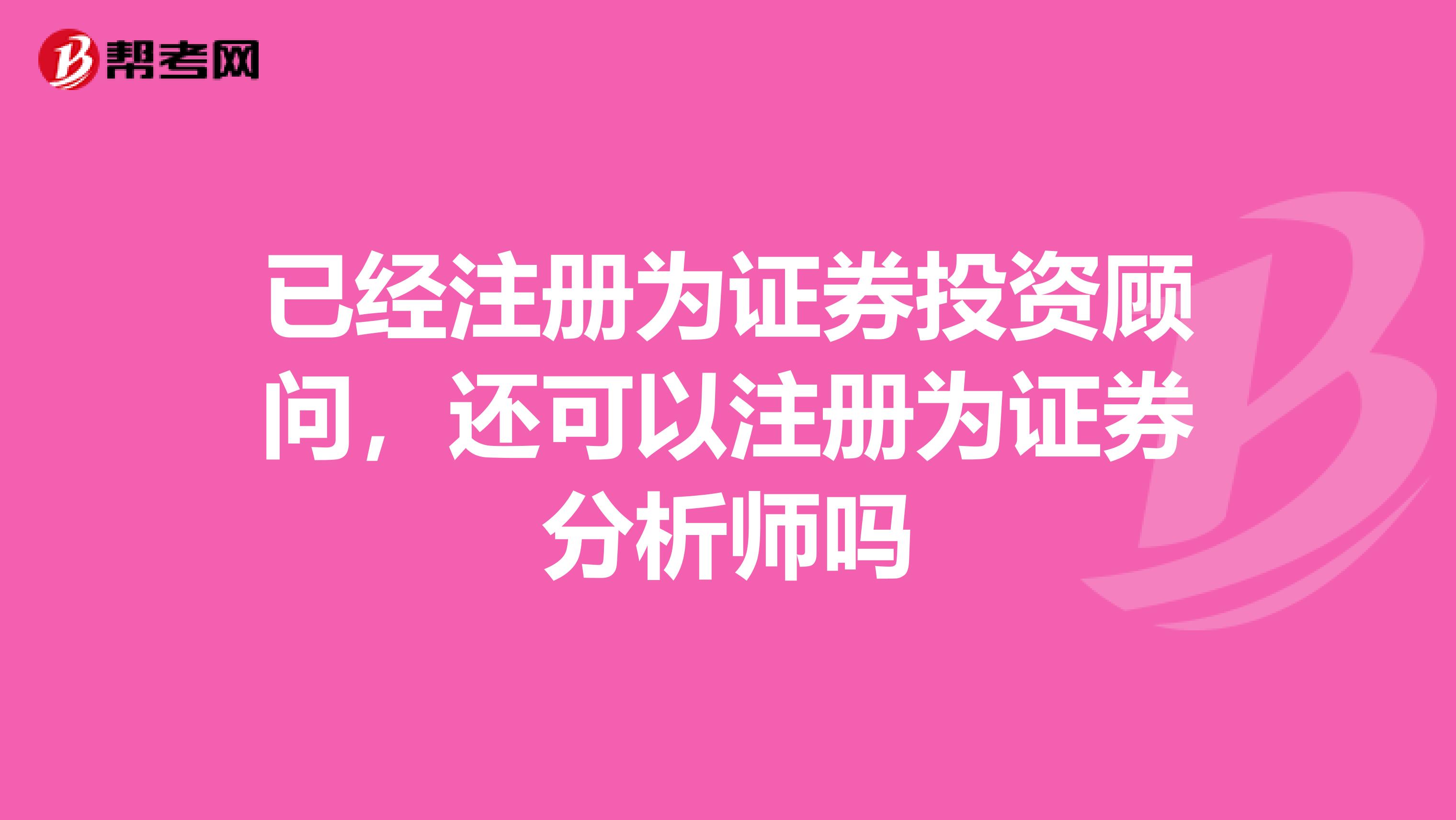 已经注册为证券投资顾问,还可以注册为证券分析师吗