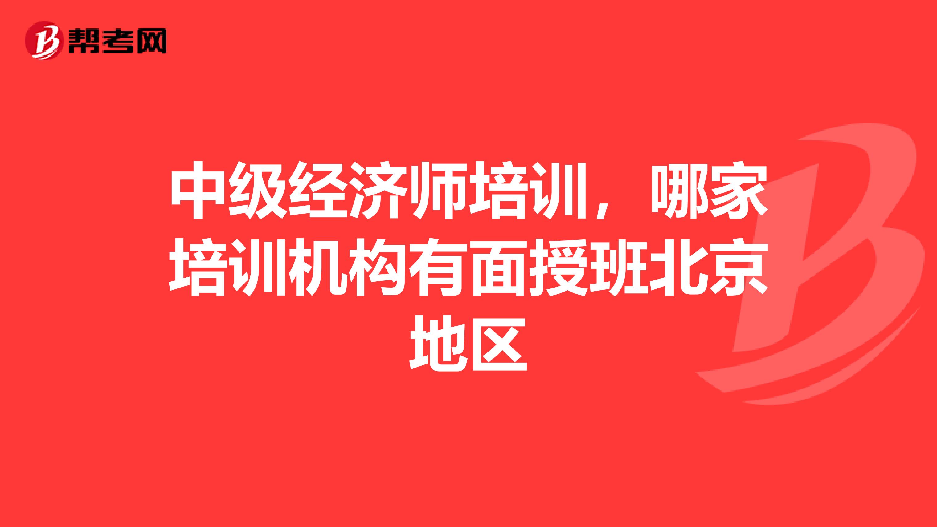 中级经济师培训,哪家培训机构有面授班北京地区