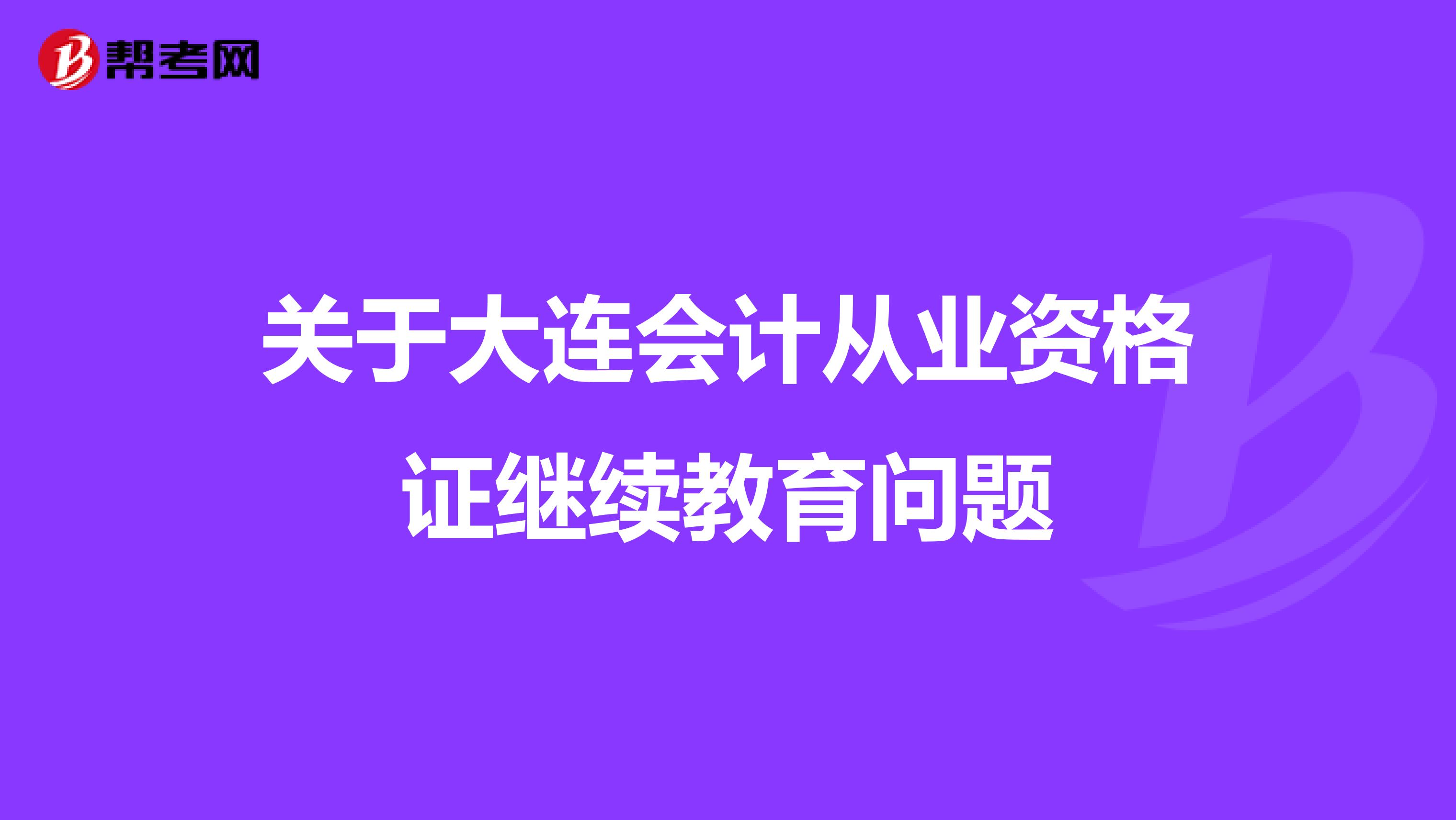关于大连会计从业资格证继续教育问题