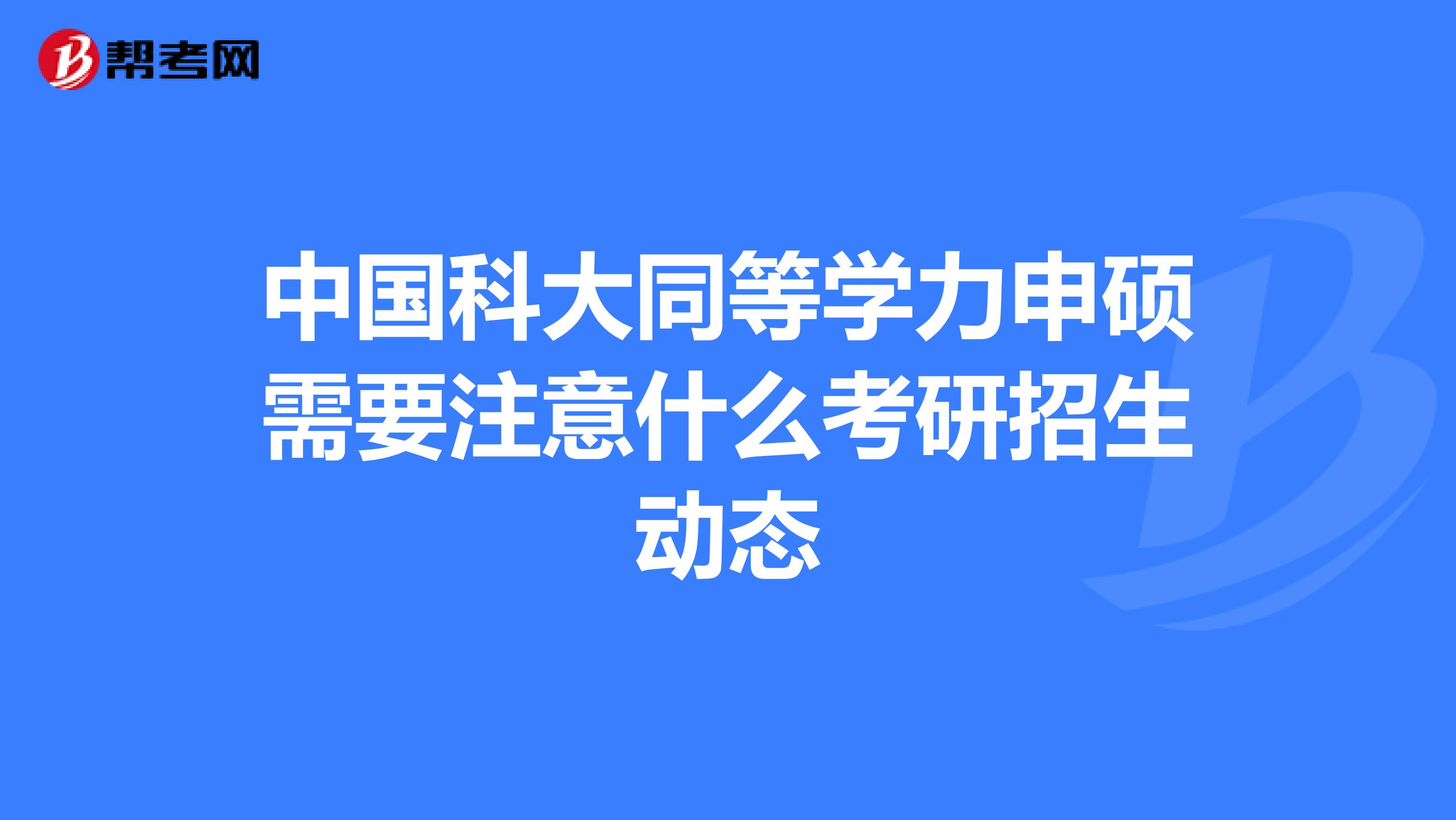 中国科大同等学力申硕需要注意什么考研招生动态