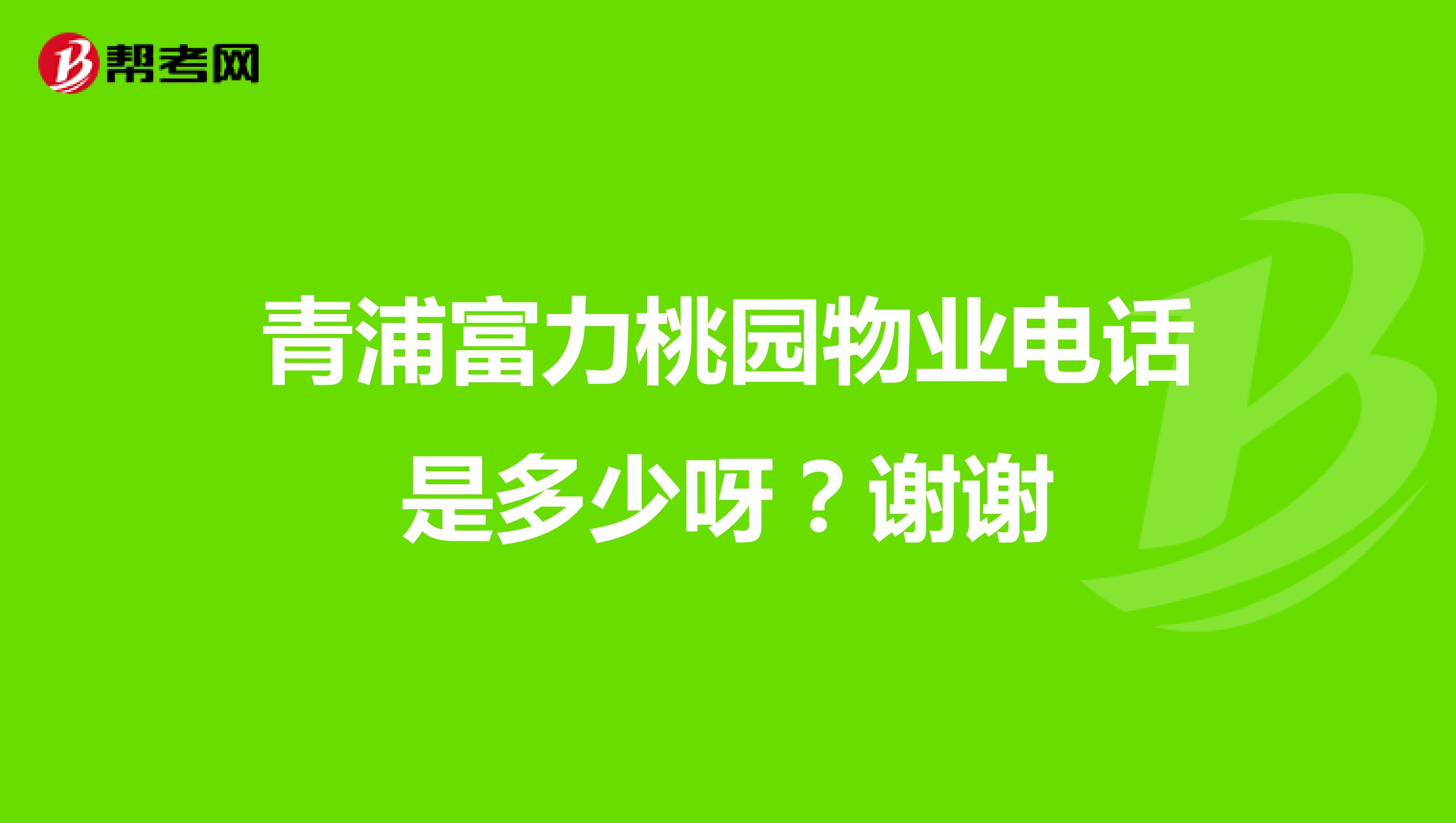 青浦富力桃园物业电话是多少呀？谢谢