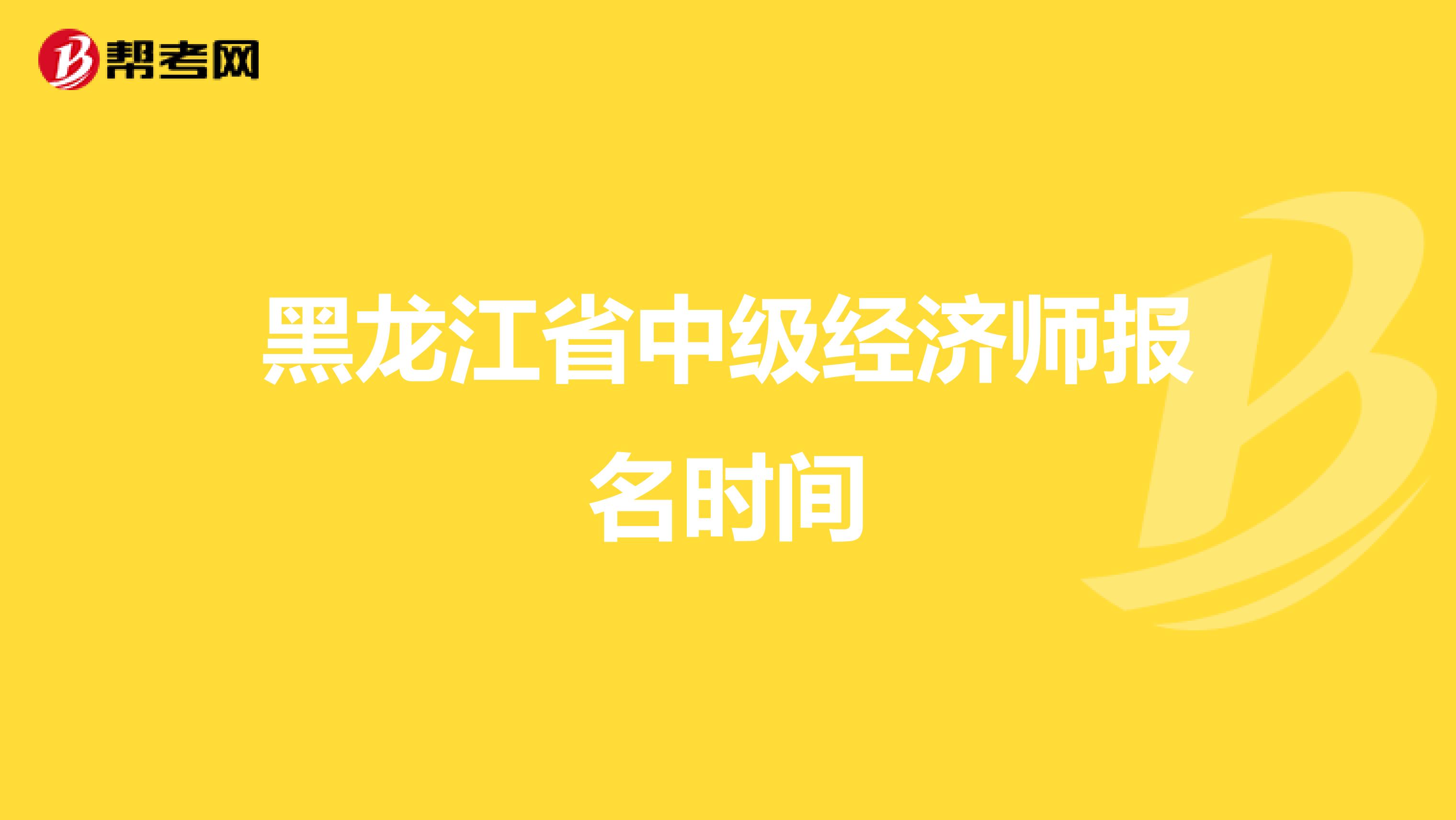 黑龍江省中級經(jīng)濟師報名時間