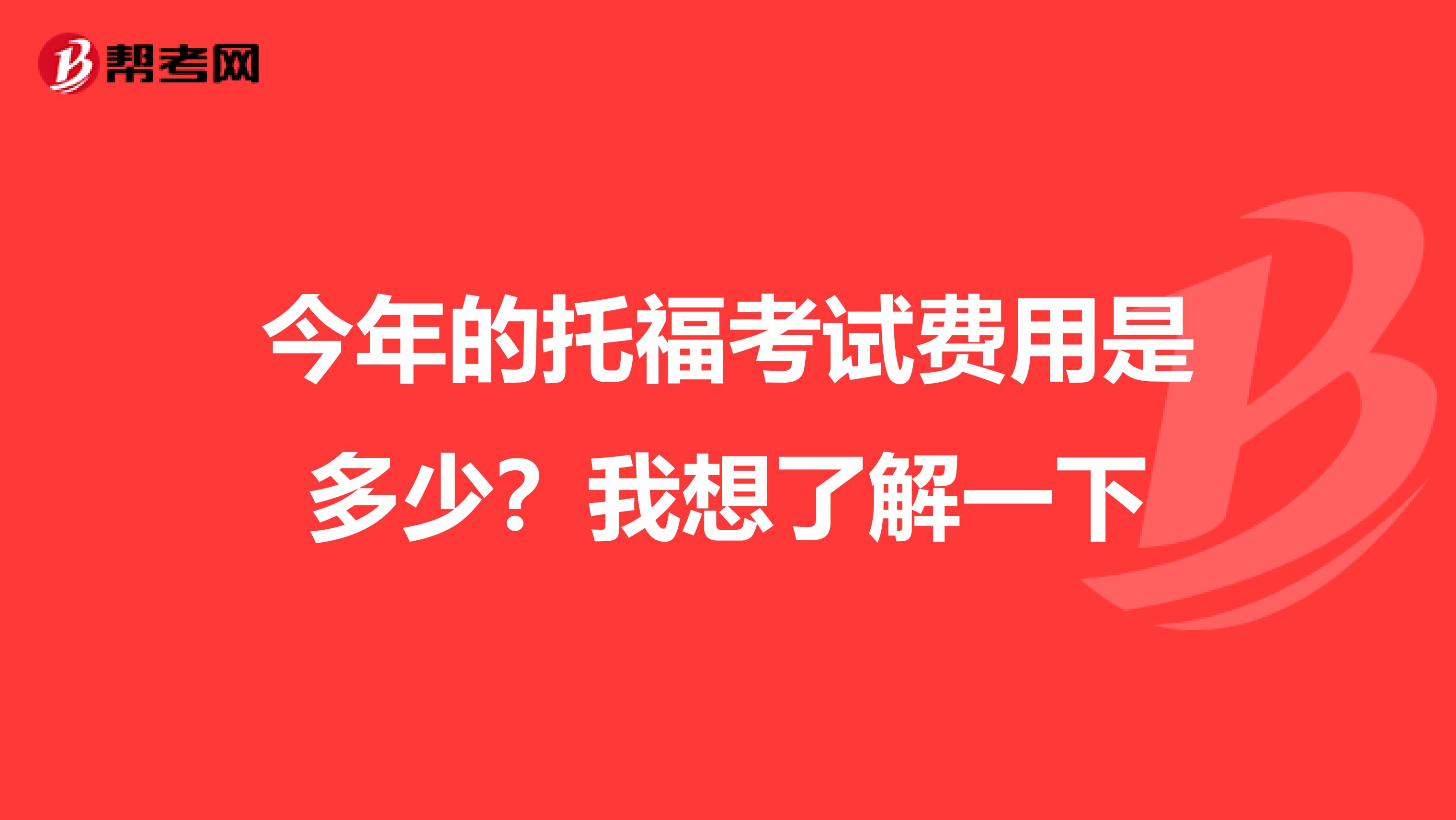 今年的托福考试费用是多少?我想了解一下