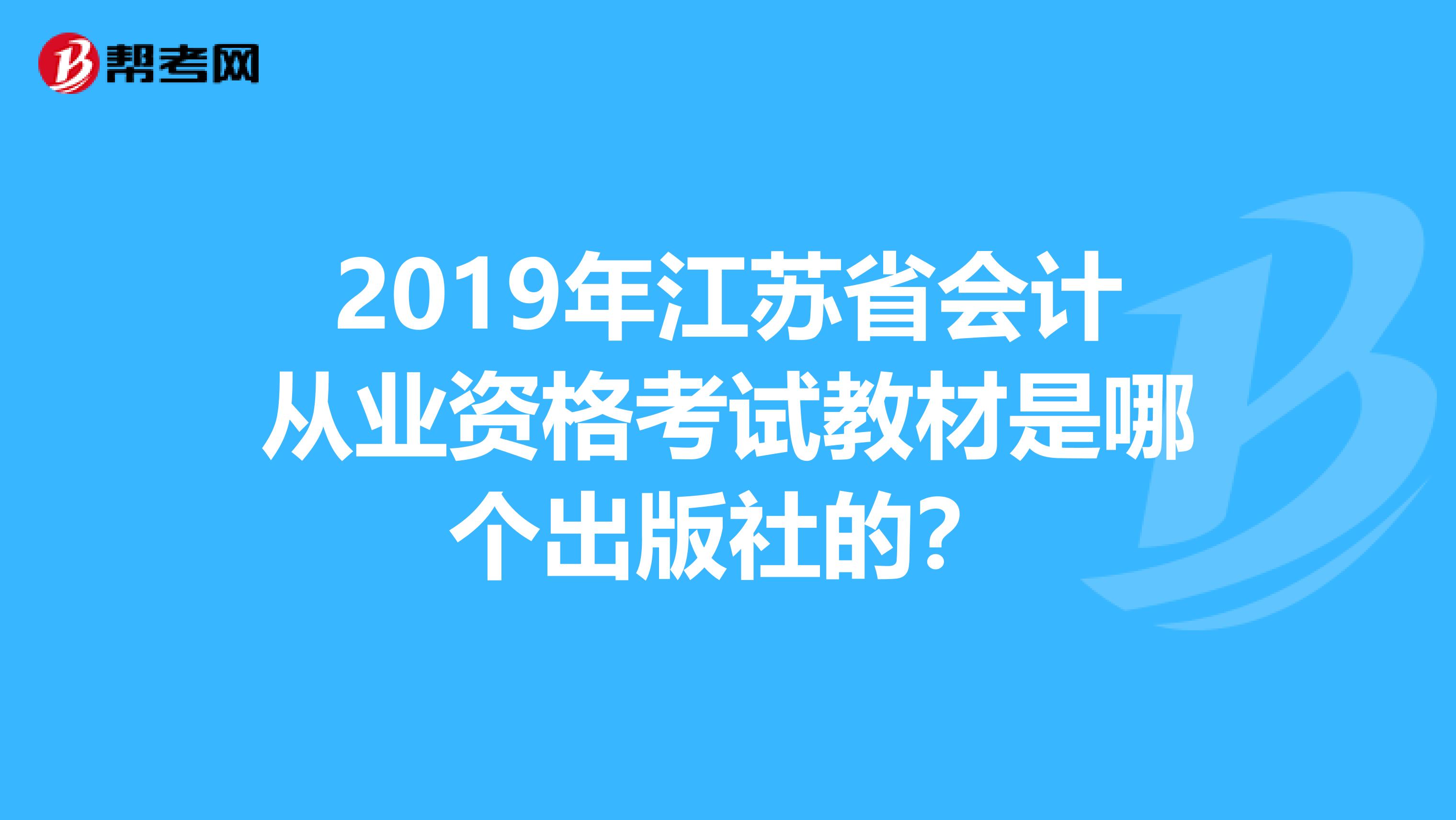 2019年江苏省会计从业资格考试教材是哪个出版社的?