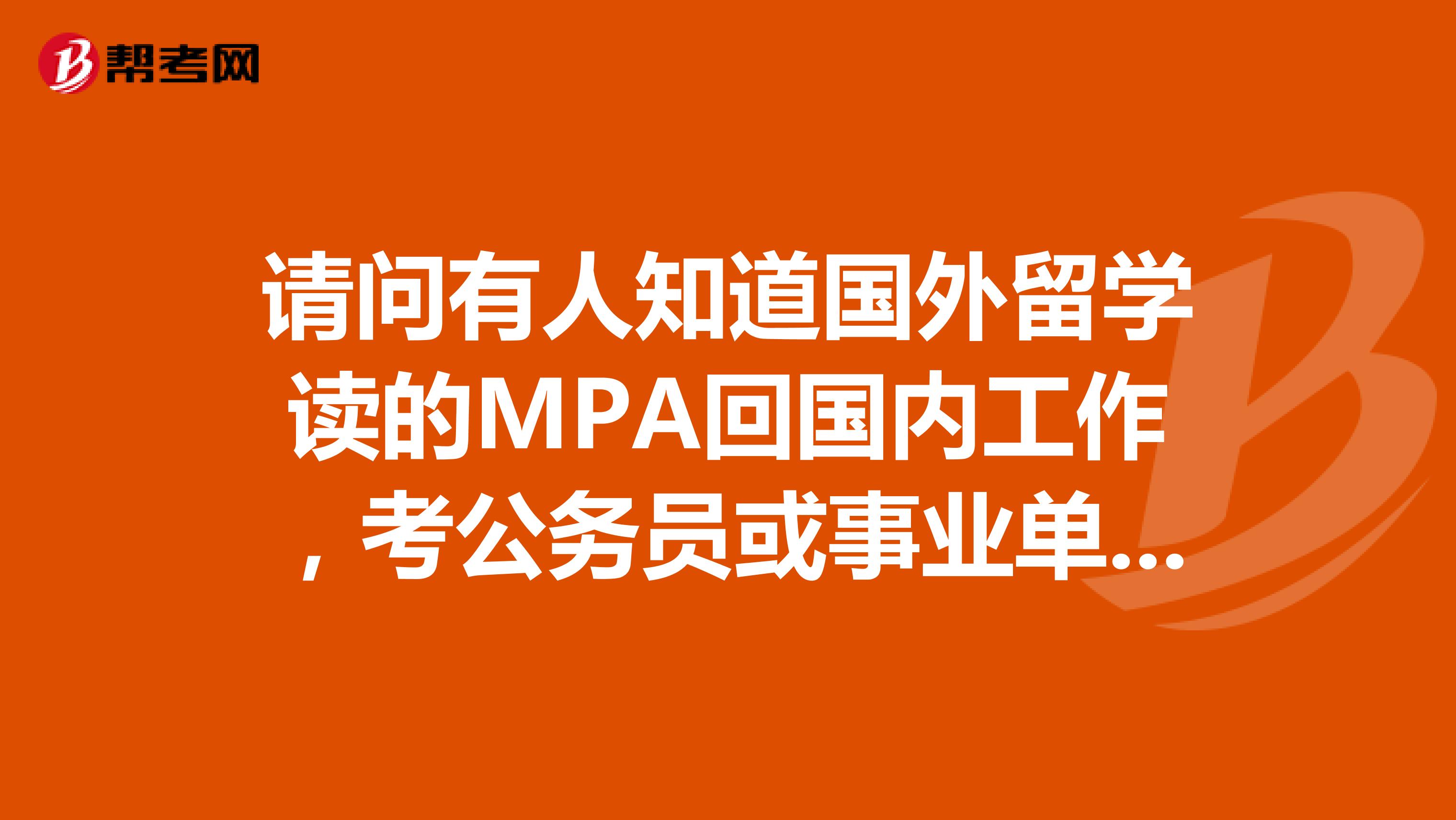 请问有人知道国外留学读的MPA回国内工作,考公务员或事业单位什么的有优势么?