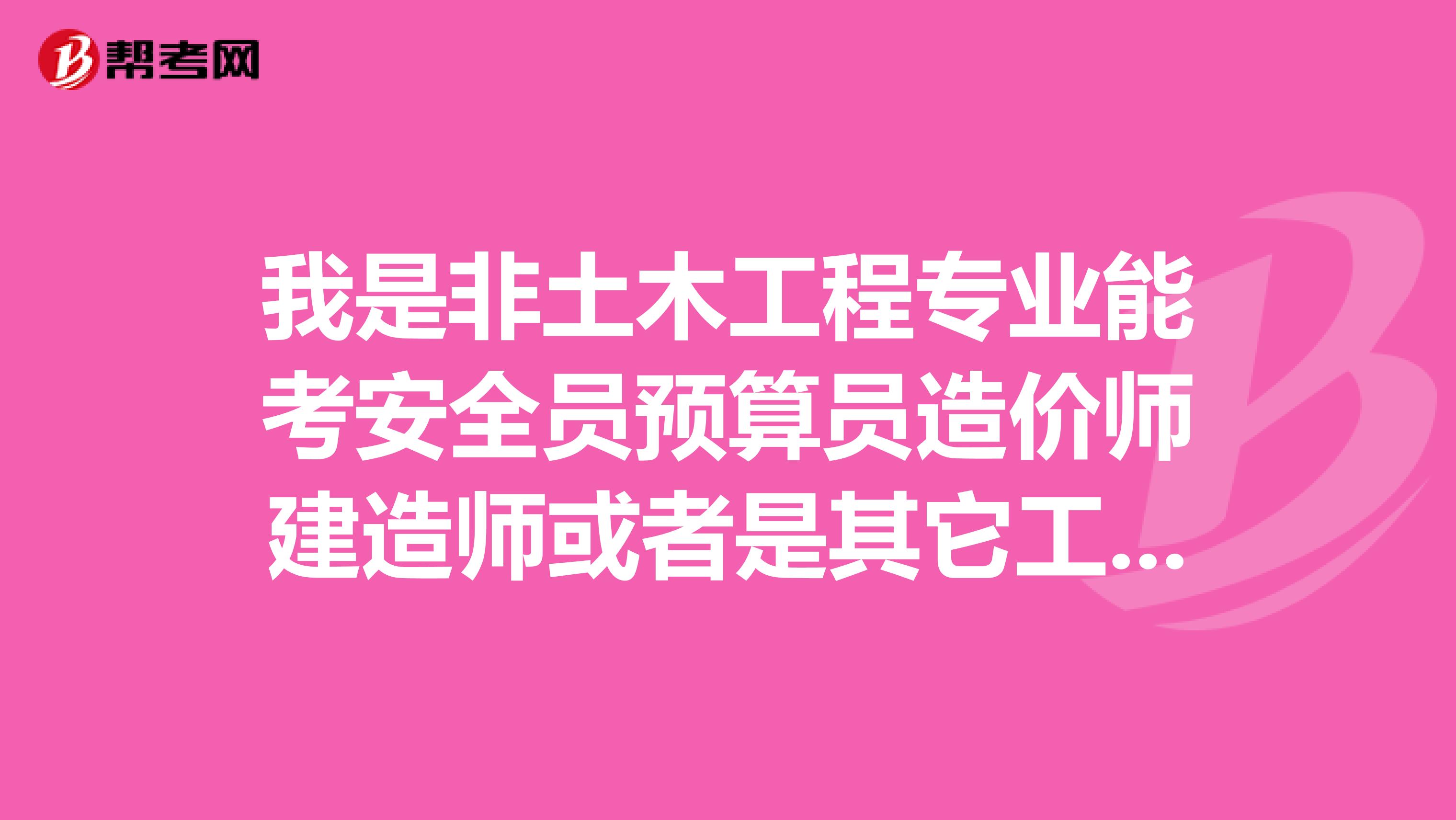我是非土木工程专业能考安全员预算员造价师建造师或者是其它工程相关的其中的哪些证书呢?