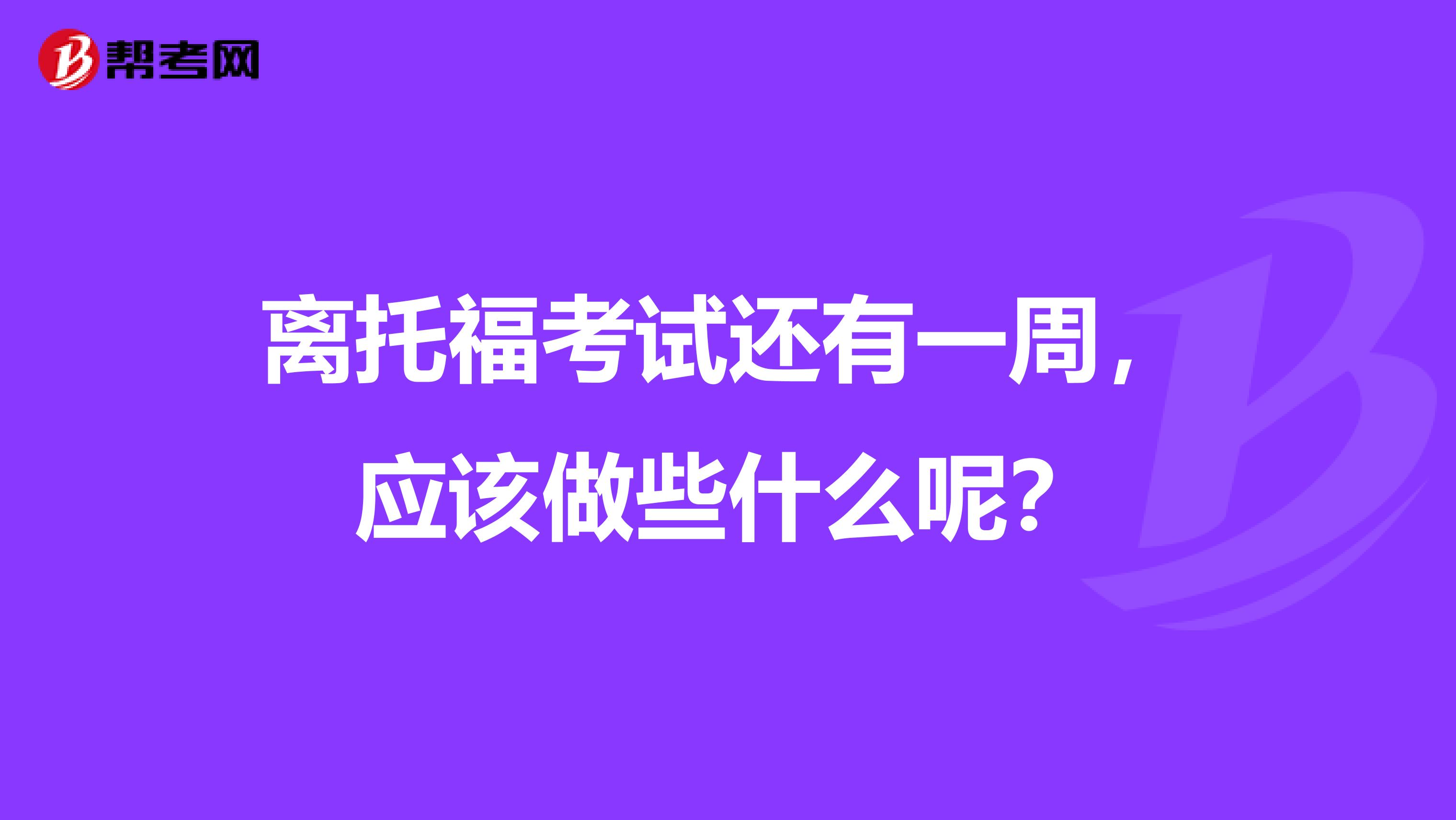 离托福考试还有一周,应该做些什么呢?