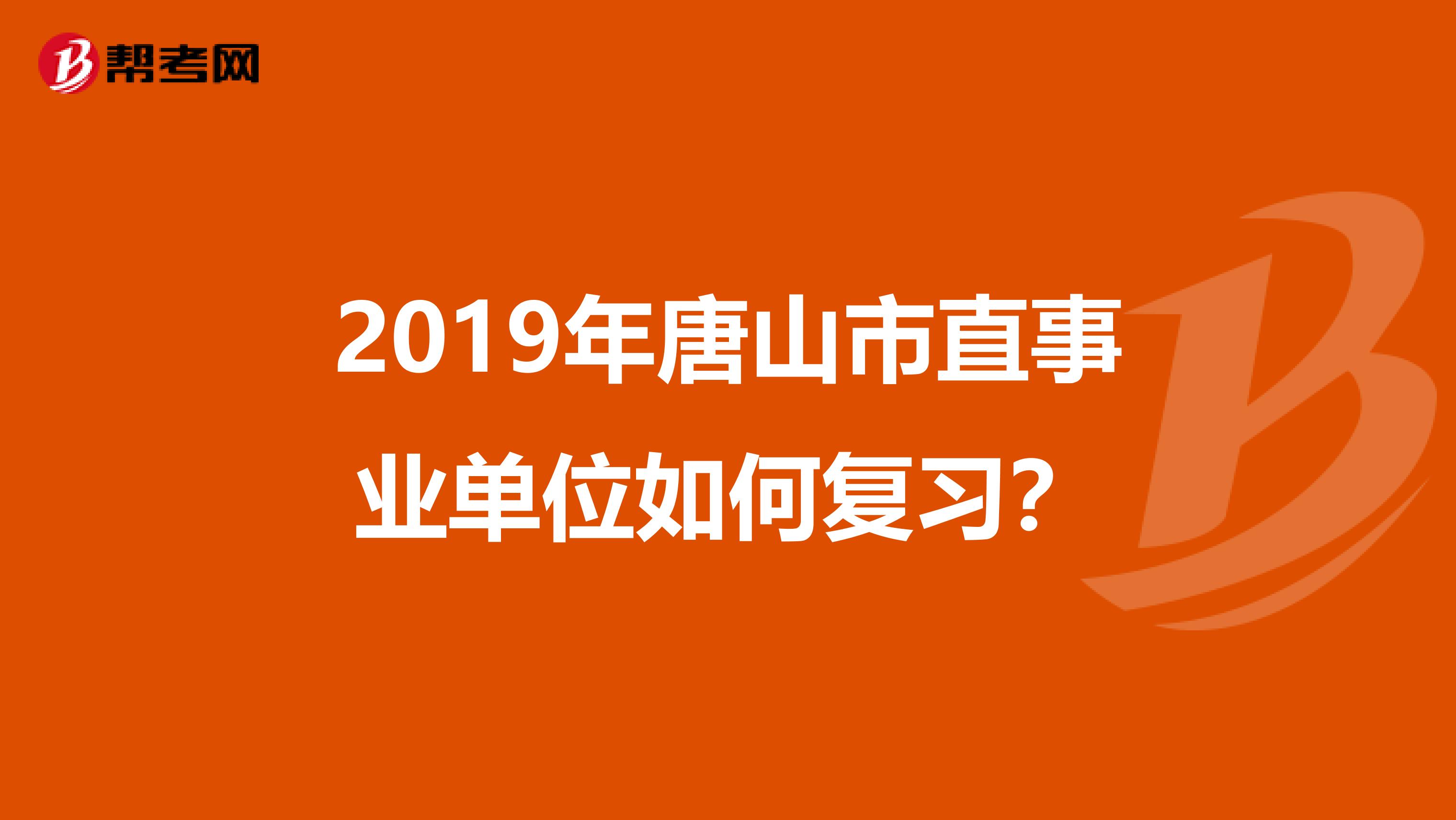 2019年唐山市直事业单位如何复习？