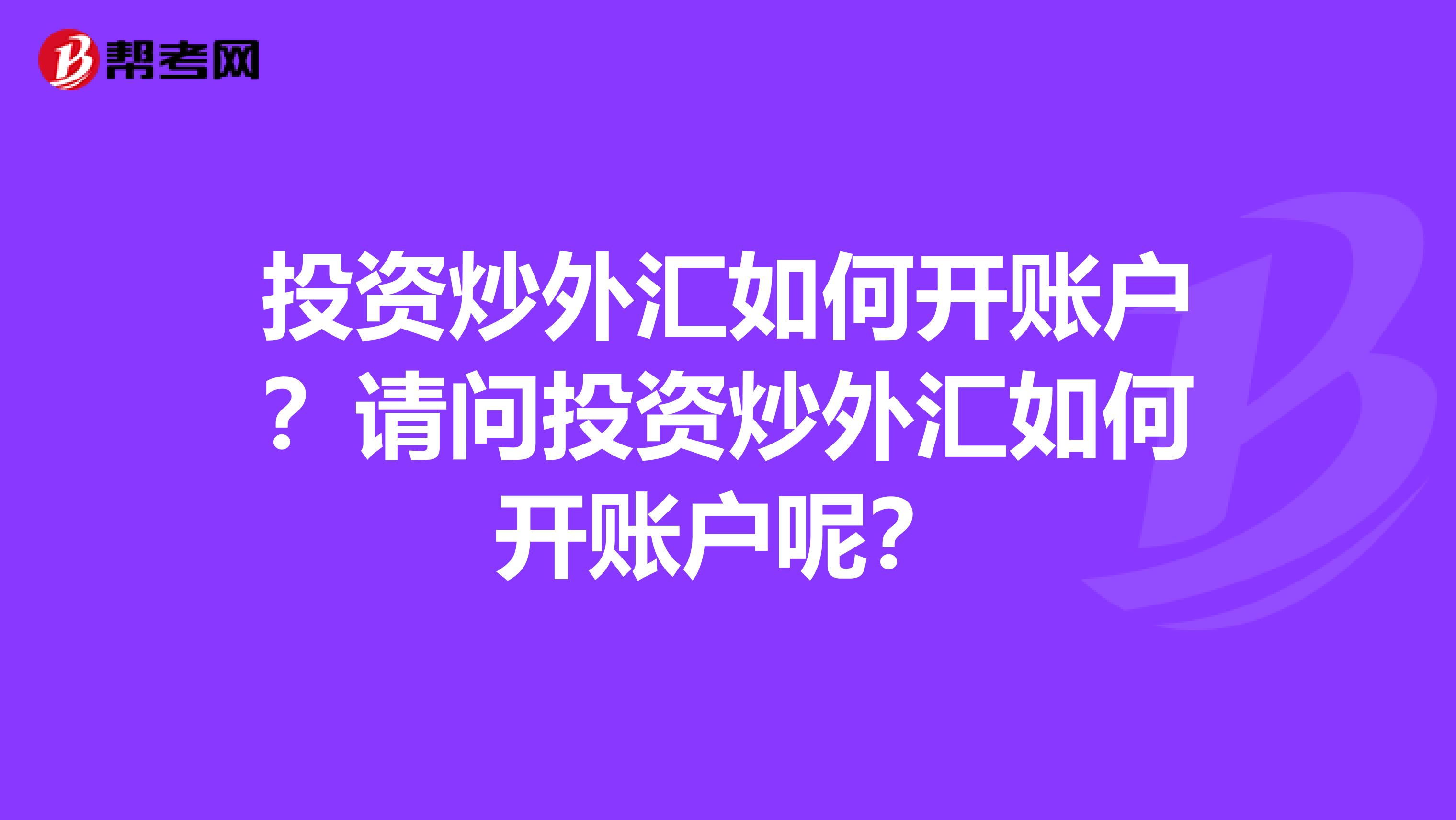 投资炒外汇如何开账户?请问投资炒外汇如何开账户呢?