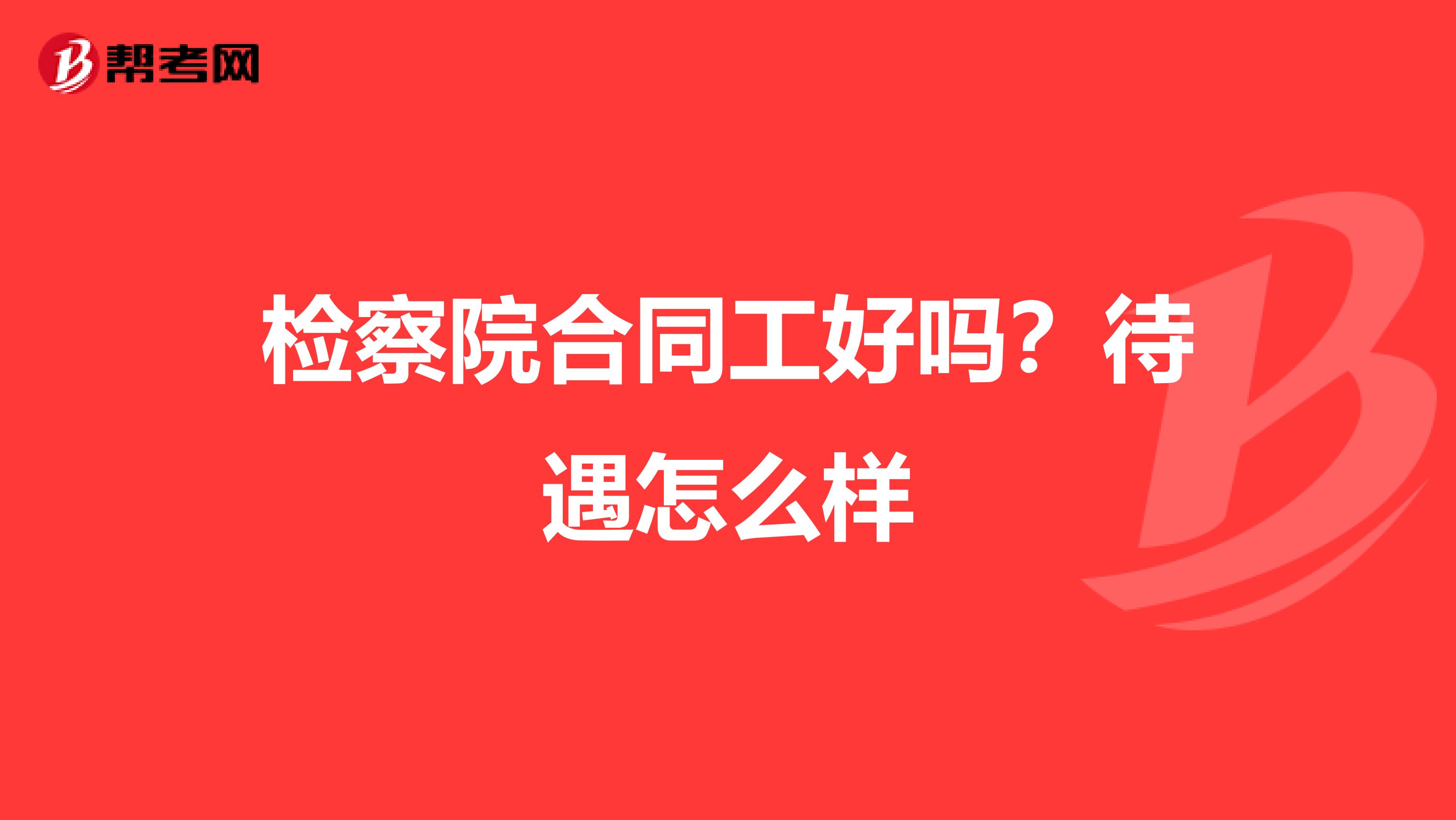 检察院合同工好吗?待遇怎么样