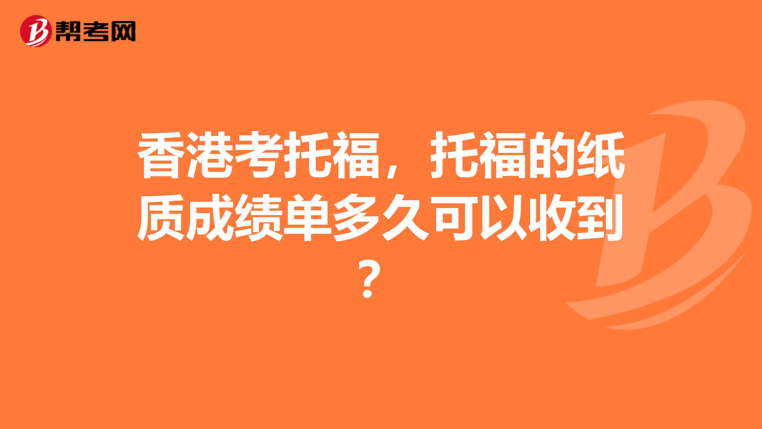 香港考托福,托福的纸质成绩单多久可以收到?