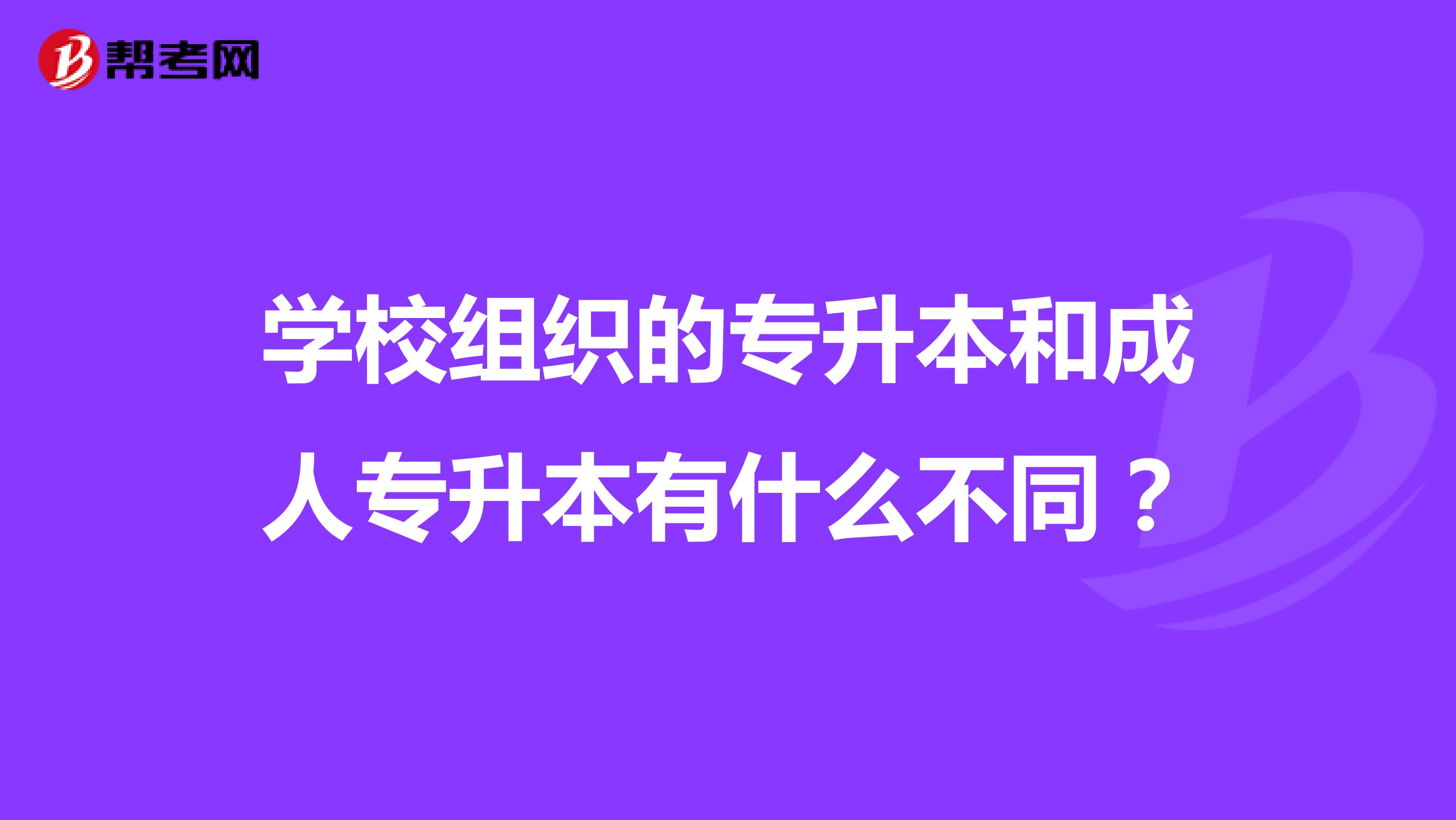 学校组织的专升本和成人专升本有什么不同?