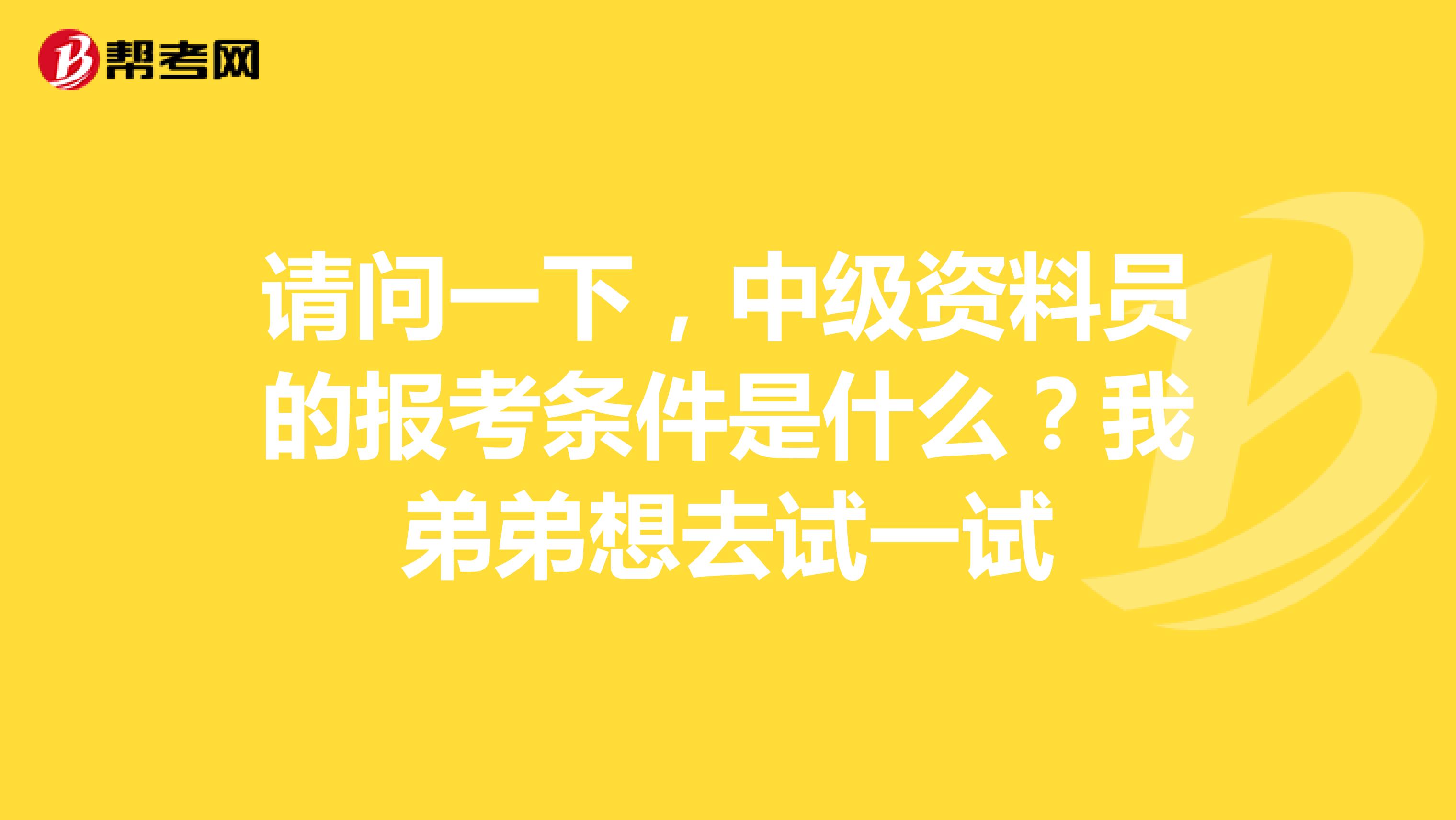 请问一下,中级资料员的报考条件是什么?我弟弟想去试一试