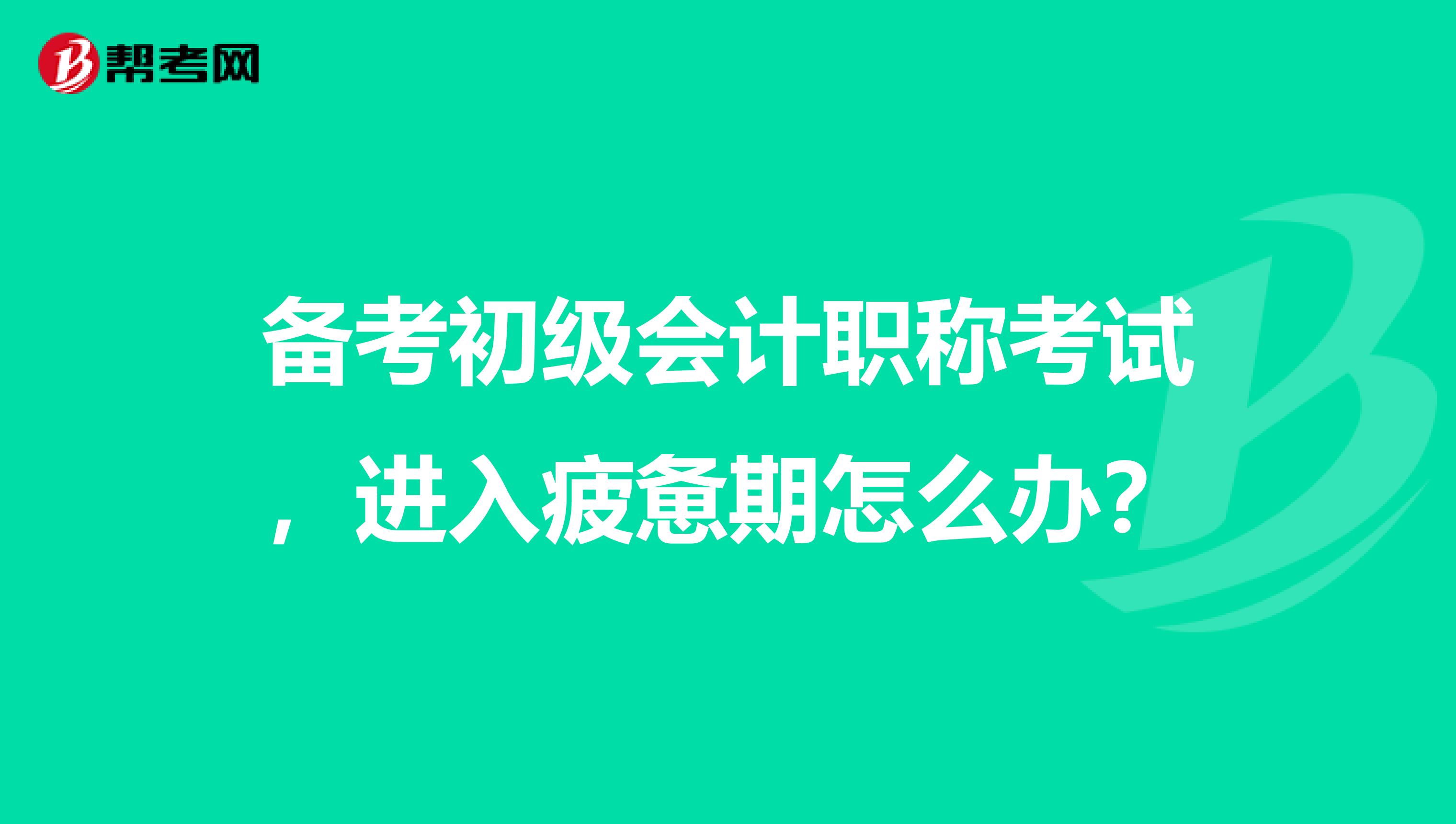 备考初级会计职称考试,进入疲惫期怎么办?